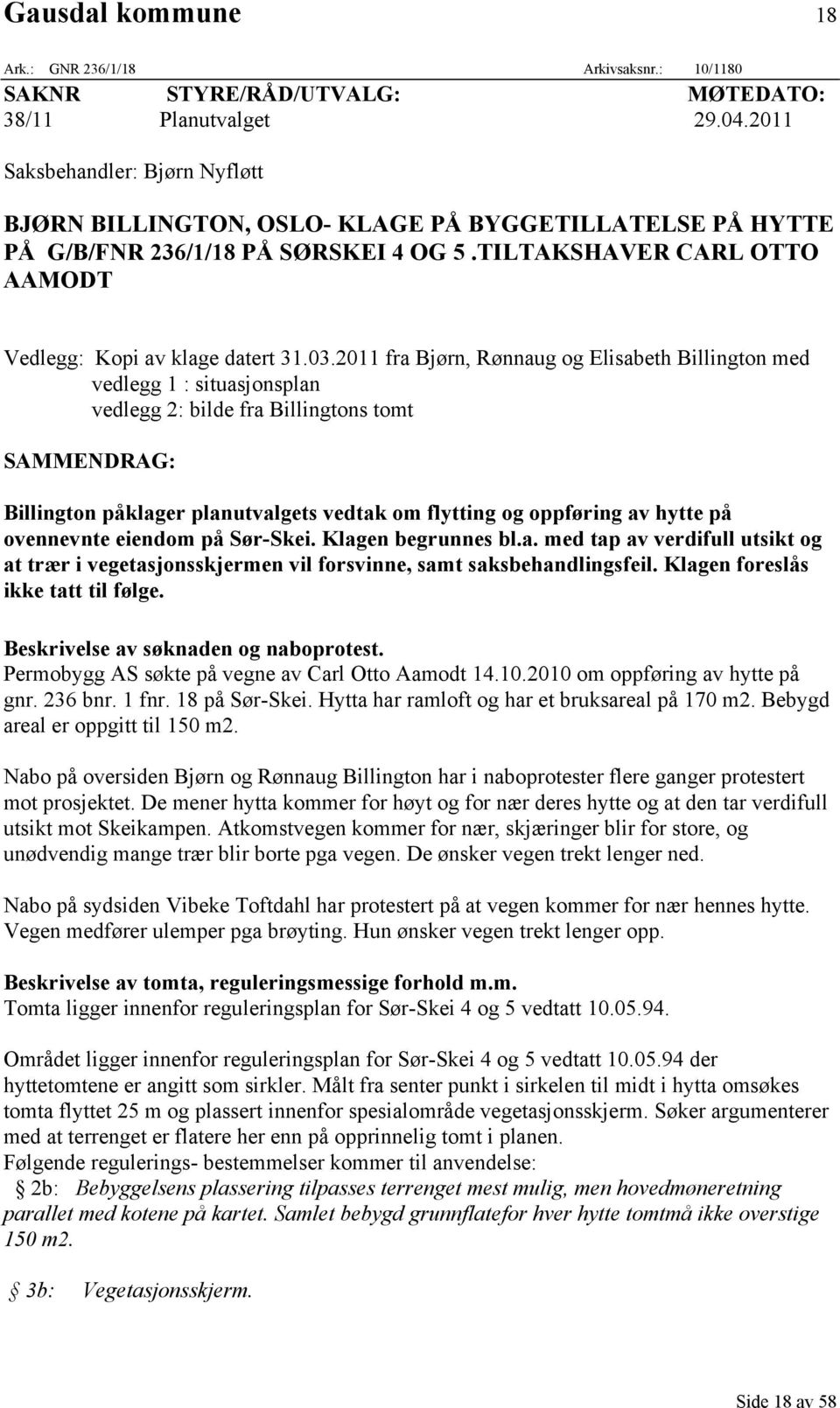 2011 fra Bjørn, Rønnaug og Elisabeth Billington med vedlegg 1 : situasjonsplan vedlegg 2: bilde fra Billingtons tomt SAMMENDRAG: Billington påklager planutvalgets vedtak om flytting og oppføring av