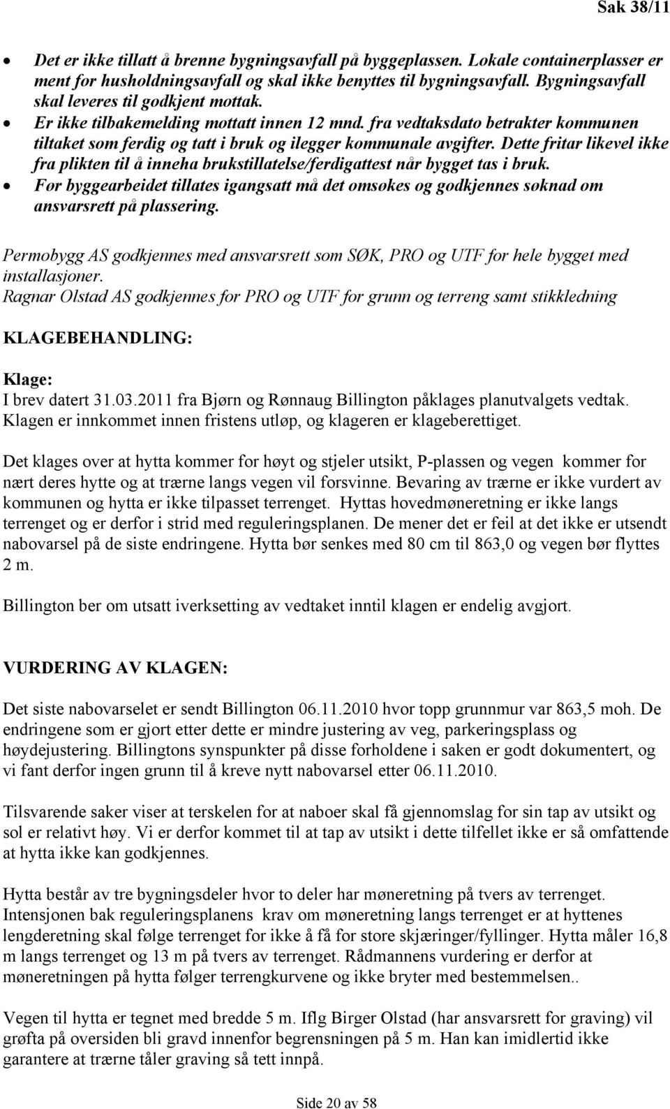 Dette fritar likevel ikke fra plikten til å inneha brukstillatelse/ferdigattest når bygget tas i bruk.