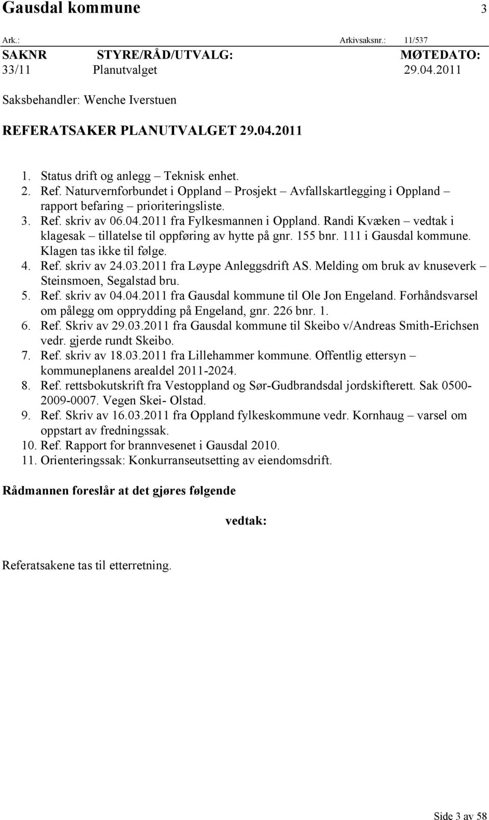 2011 fra Fylkesmannen i Oppland. Randi Kvæken vedtak i klagesak tillatelse til oppføring av hytte på gnr. 155 bnr. 111 i Gausdal kommune. Klagen tas ikke til følge. 4. Ref. skriv av 24.03.