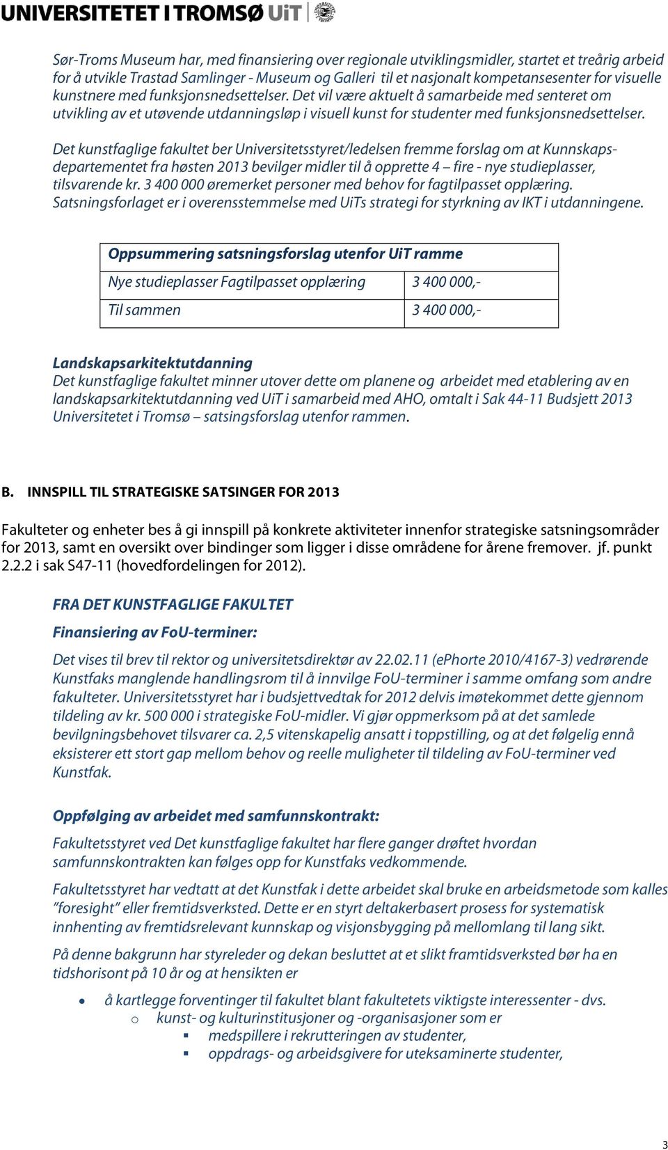 Det kunstfaglige fakultet ber Universitetsstyret/ledelsen fremme forslag om at Kunnskapsdepartementet fra høsten 2013 bevilger midler til å opprette 4 fire - nye studieplasser, tilsvarende kr.