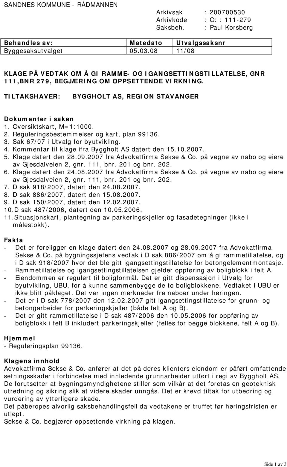 Oversiktskart, M=1:1000. 2. Reguleringsbestemmelser og kart, plan 99136. 3. Sak 67/07 i Utvalg for byutvikling. 4. Kommentar til klage ifra Byggholt AS datert den 15.10.2007. 5. Klage datert den 28.