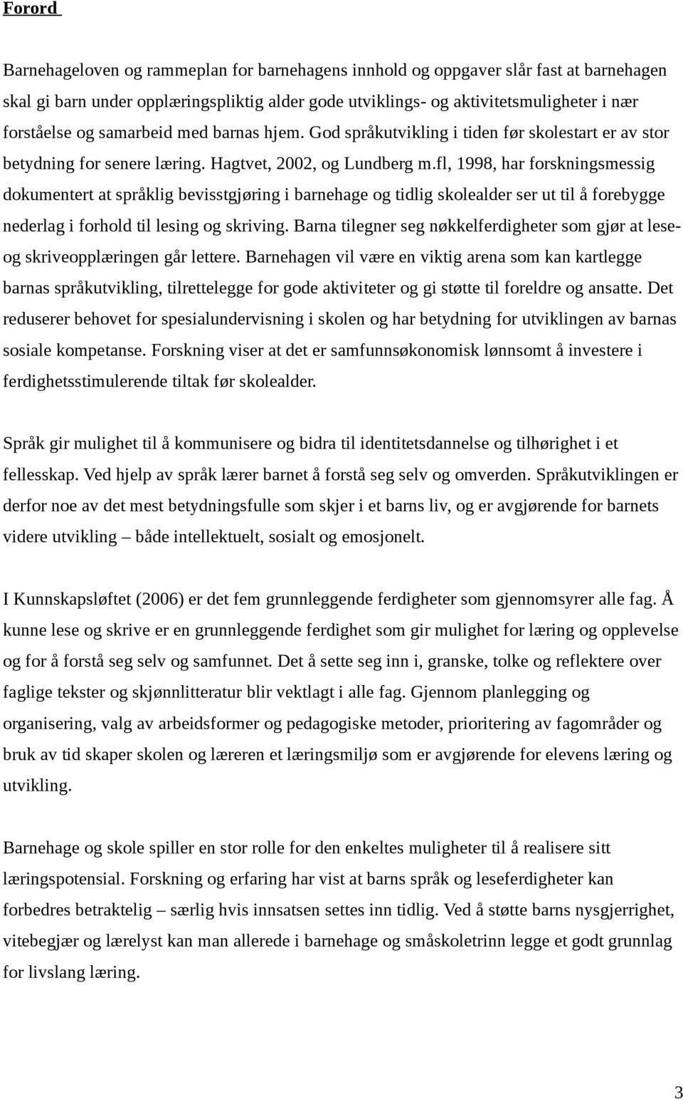 fl, 1998, har forskningsmessig dokumentert at språklig bevisstgjøring i barnehage og tidlig skolealder ser ut til å forebygge nederlag i forhold til lesing og skriving.