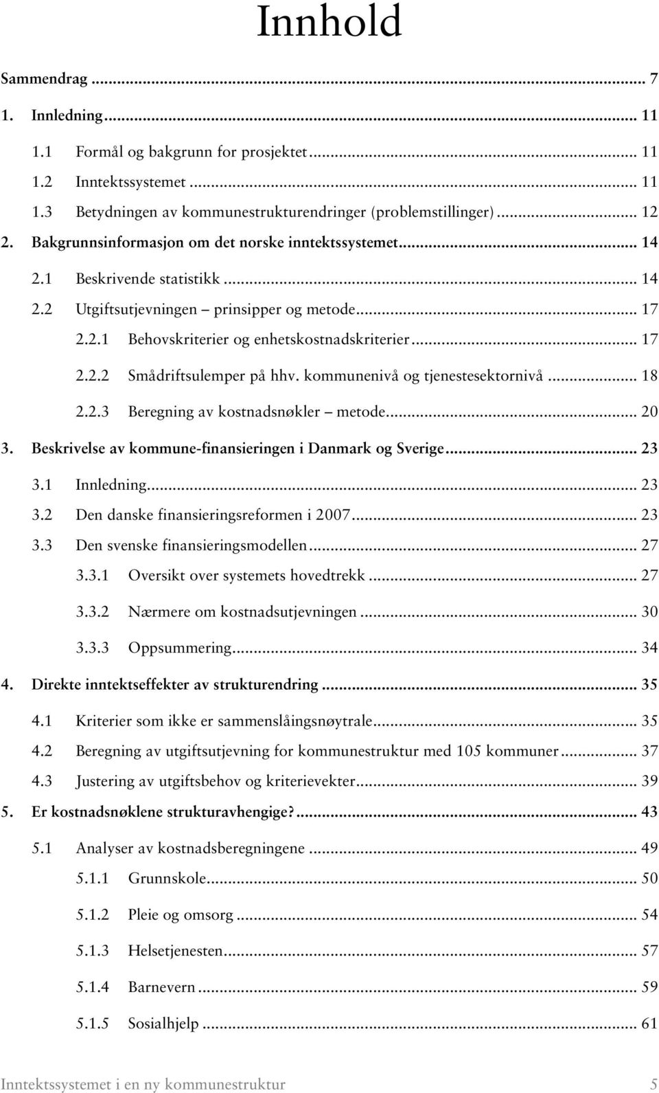 kommunenivå og tjenestesektornivå... 18 2.2.3 Beregning av kostnadsnøkler metode... 20 3. Beskrivelse av kommune-finansieringen i Danmark og Sverige... 23 3.1 Innledning... 23 3.2 Den danske finansieringsreformen i 2007.