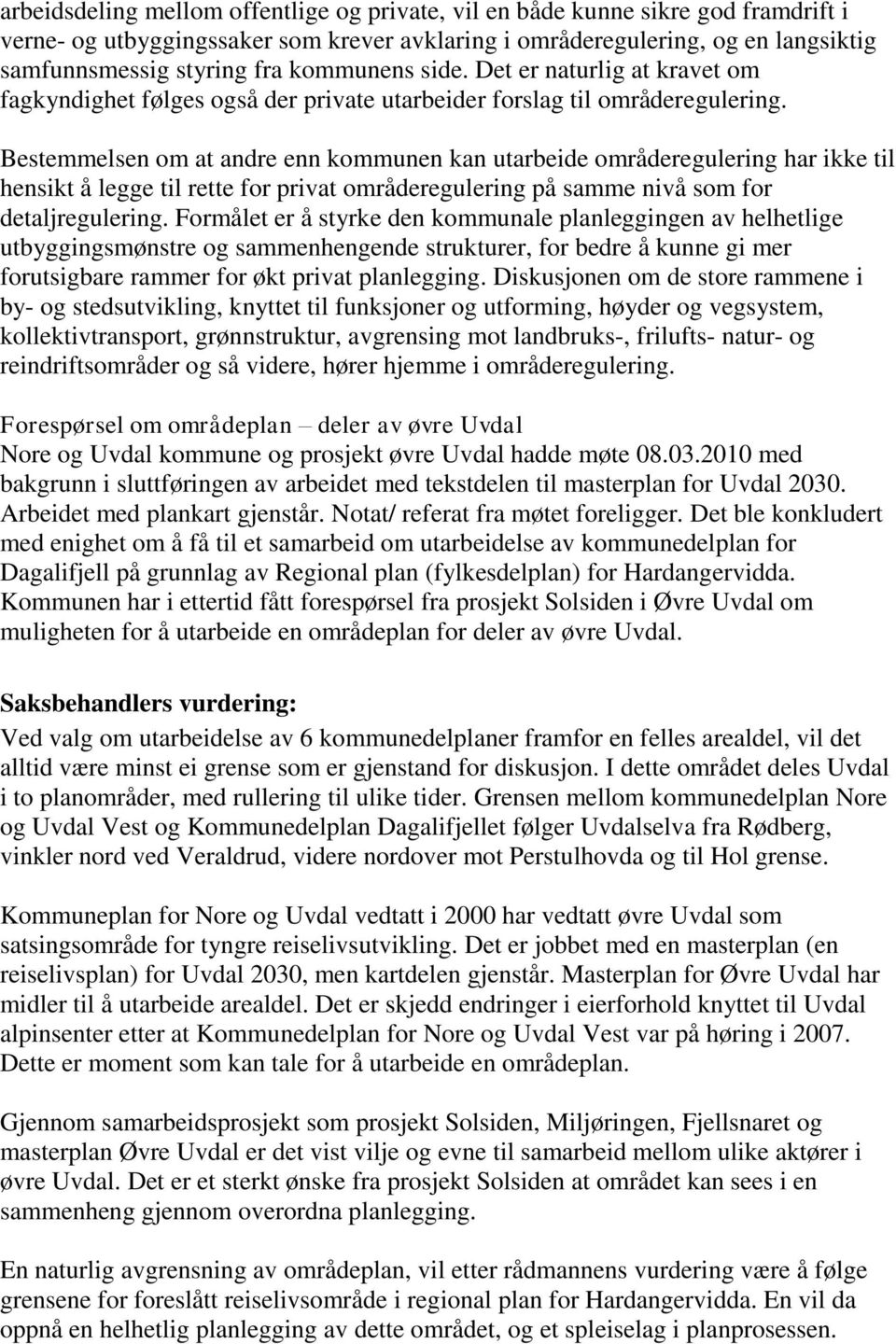 Bestemmelsen om at andre enn kommunen kan utarbeide områderegulering har ikke til hensikt å legge til rette for privat områderegulering på samme nivå som for detaljregulering.