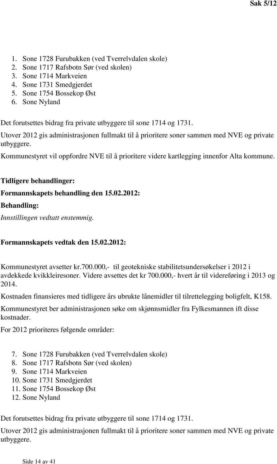 Kommunestyret vil oppfordre NVE til å prioritere videre kartlegging innenfor Alta kommune. Tidligere behandlinger: Formannskapets behandling den 15.02.