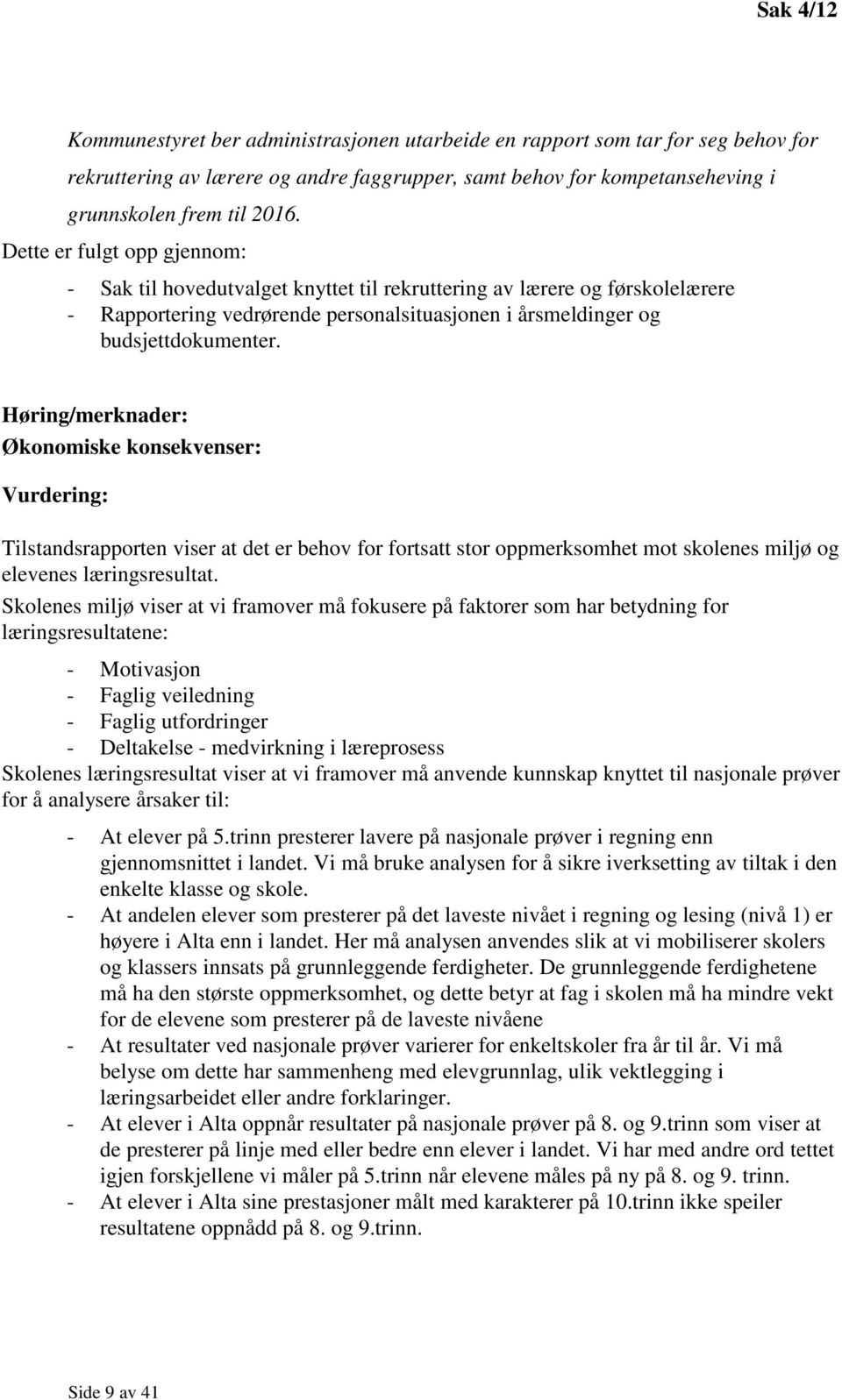 Høring/merknader: Økonomiske konsekvenser: Vurdering: Tilstandsrapporten viser at det er behov for fortsatt stor oppmerksomhet mot skolenes miljø og elevenes læringsresultat.