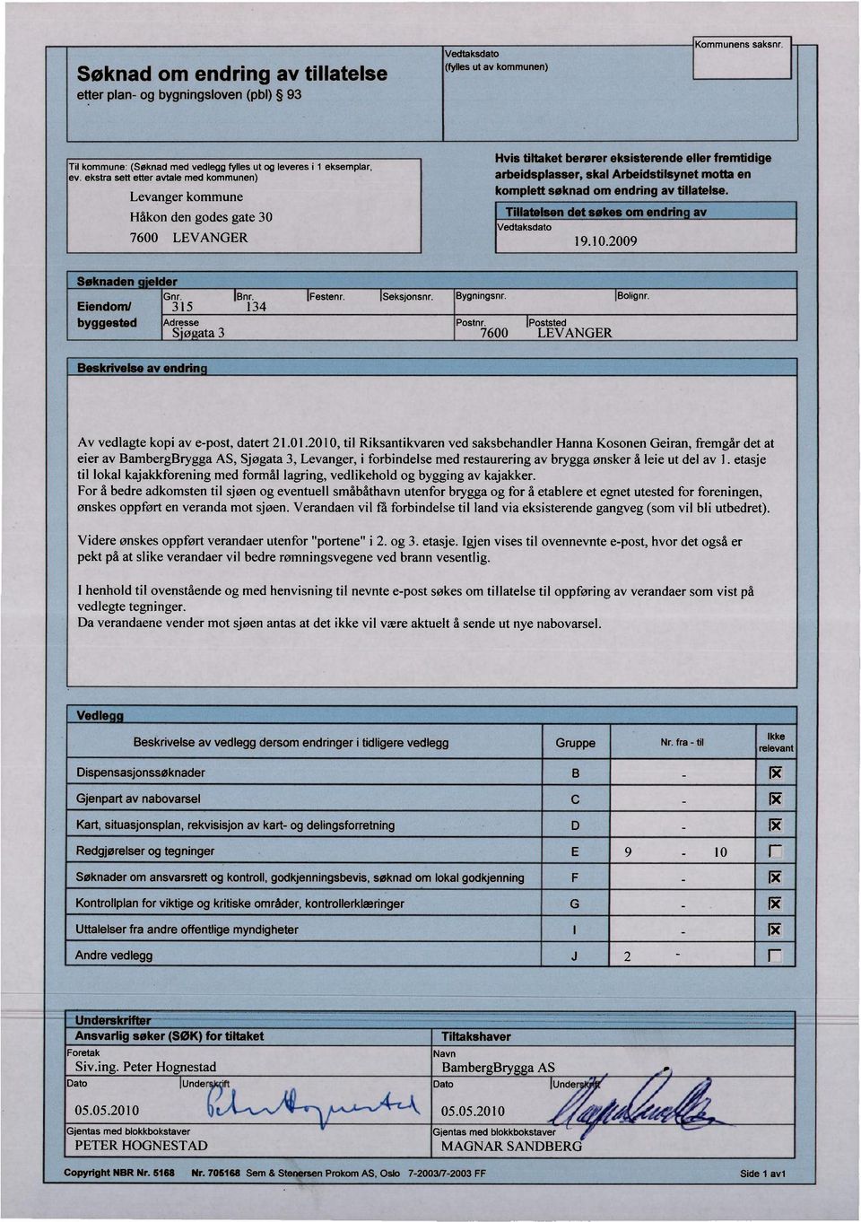 komplett søknad om endring av tillatelse. Tillatelsen det søkes om endrin av Vedtaksdato 19.10.2009 Søknaden 'elder Gnr. Bnr. Festenr. Eiendom/ 315 134 byggested Adresse S.f3 ata 3 Seksjonsnr.