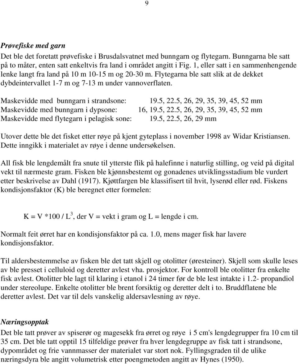 Maskevidde med bunngarn i strandsone: Maskevidde med bunngarn i dypsone: Maskevidde med flytegarn i pelagisk sone: 19.5, 22.5, 26, 29, 35, 39, 45, 52 mm 16, 19.5, 22.5, 26, 29, 35, 39, 45, 52 mm 19.