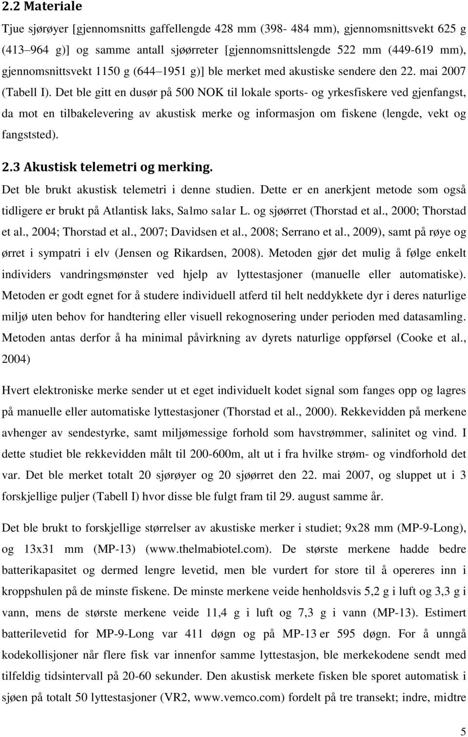 Det ble gitt en dusør på 500 NOK til lokale sports- og yrkesfiskere ved gjenfangst, da mot en tilbakelevering av akustisk merke og informasjon om fiskene (lengde, vekt og fangststed). 2.