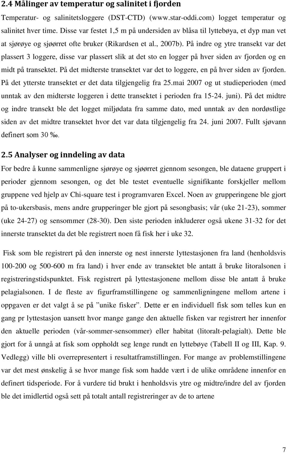 På indre og ytre transekt var det plassert 3 loggere, disse var plassert slik at det sto en logger på hver siden av fjorden og en midt på transektet.