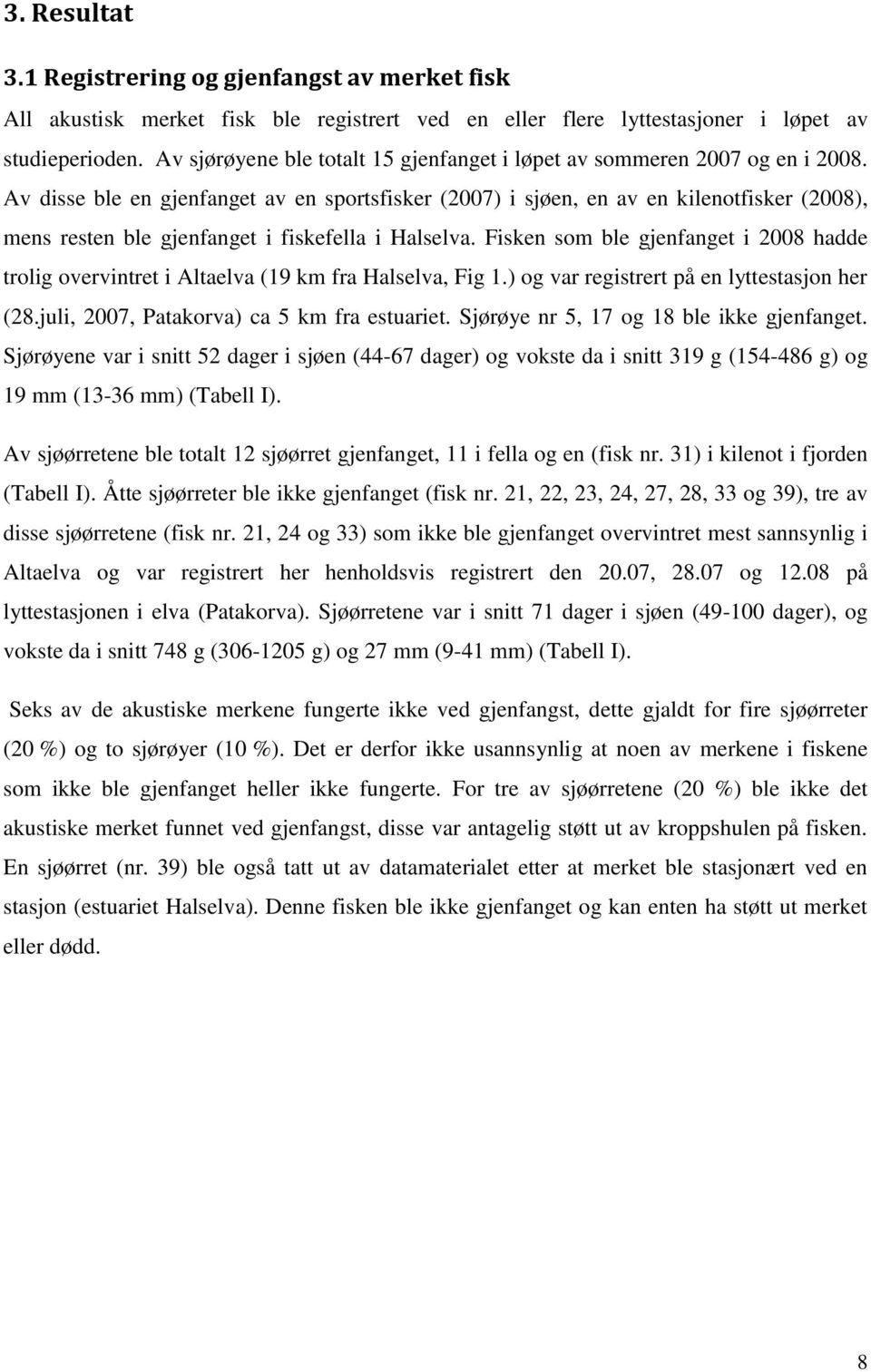 Av disse ble en gjenfanget av en sportsfisker (2007) i sjøen, en av en kilenotfisker (2008), mens resten ble gjenfanget i fiskefella i Halselva.