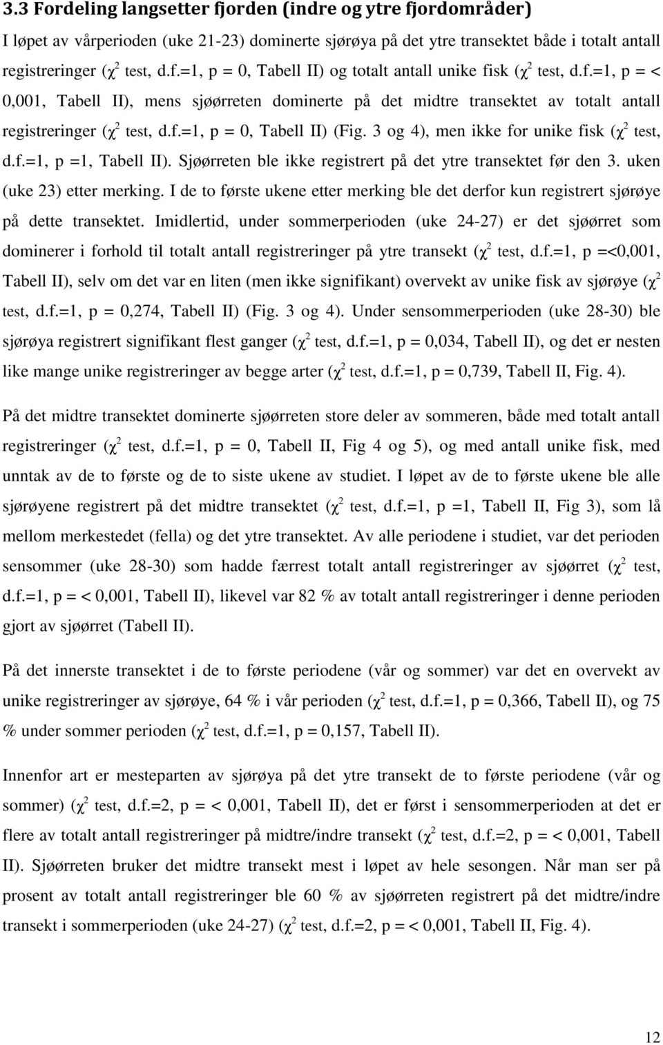 3 og 4), men ikke for unike fisk (χ 2 test, d.f.=1, p =1, Tabell II). Sjøørreten ble ikke registrert på det ytre transektet før den 3. uken (uke 23) etter merking.