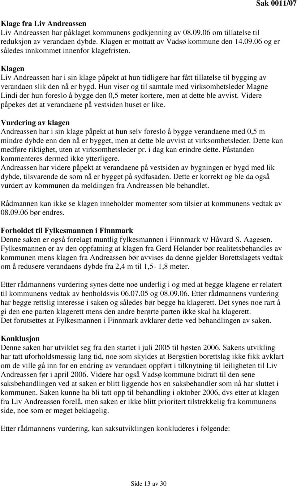 Hun viser og til samtale med virksomhetsleder Magne Lindi der hun foreslo å bygge den 0,5 meter kortere, men at dette ble avvist. Videre påpekes det at verandaene på vestsiden huset er like.