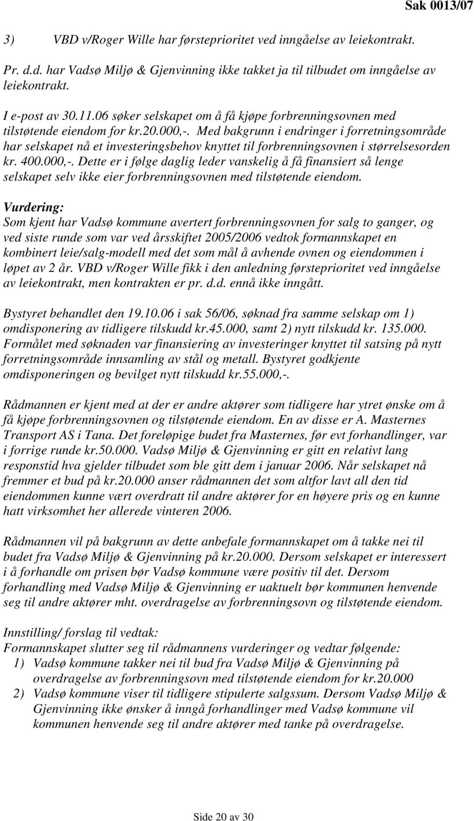 Med bakgrunn i endringer i forretningsområde har selskapet nå et investeringsbehov knyttet til forbrenningsovnen i størrelsesorden kr. 400.000,-.