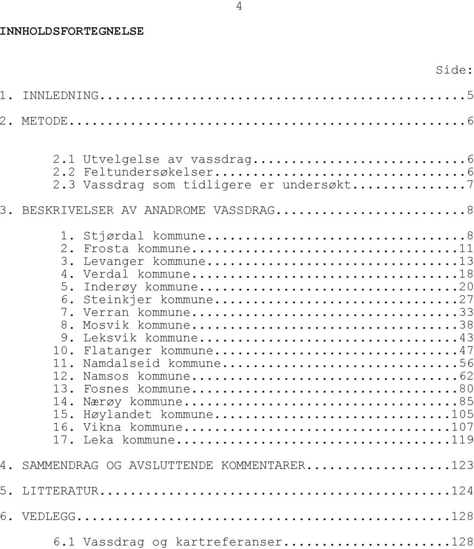 Verran kommune...33 8. Mosvik kommune...38 9. Leksvik kommune...43 10. Flatanger kommune...47 11. Namdalseid kommune...56 12. Namsos kommune...62 13. Fosnes kommune...80 14.