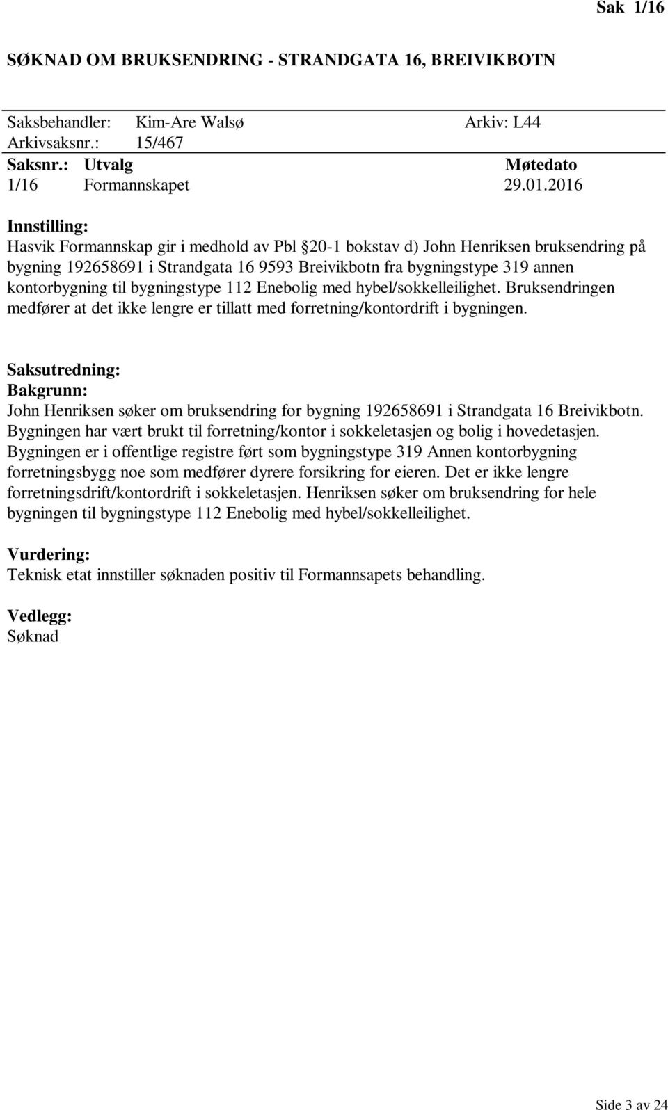 til bygningstype 112 Enebolig med hybel/sokkelleilighet. Bruksendringen medfører at det ikke lengre er tillatt med forretning/kontordrift i bygningen.