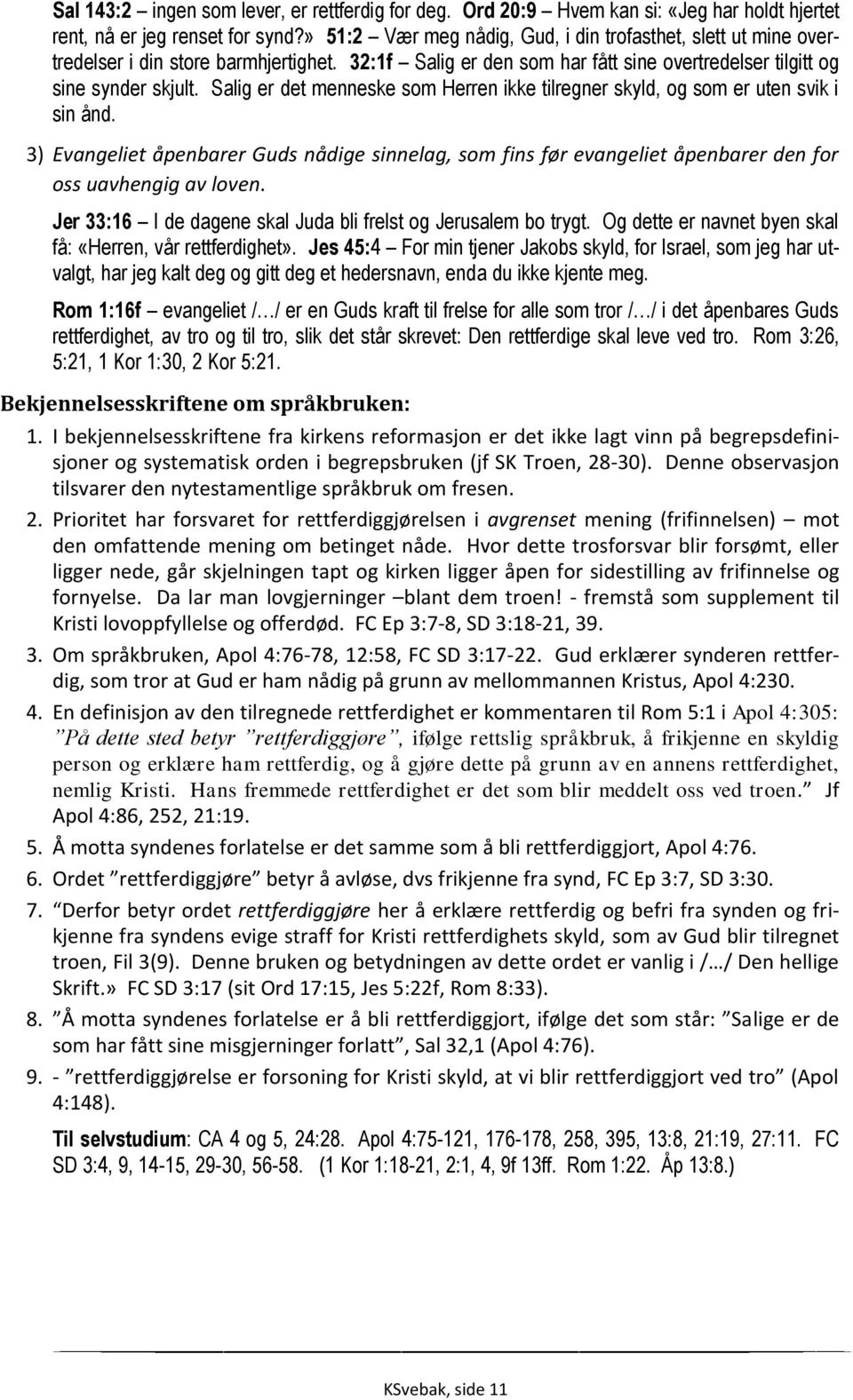 Salig er det menneske som Herren ikke tilregner skyld, og som er uten svik i sin ånd. 3) Evangeliet åpenbarer Guds nådige sinnelag, som fins før evangeliet åpenbarer den for oss uavhengig av loven.