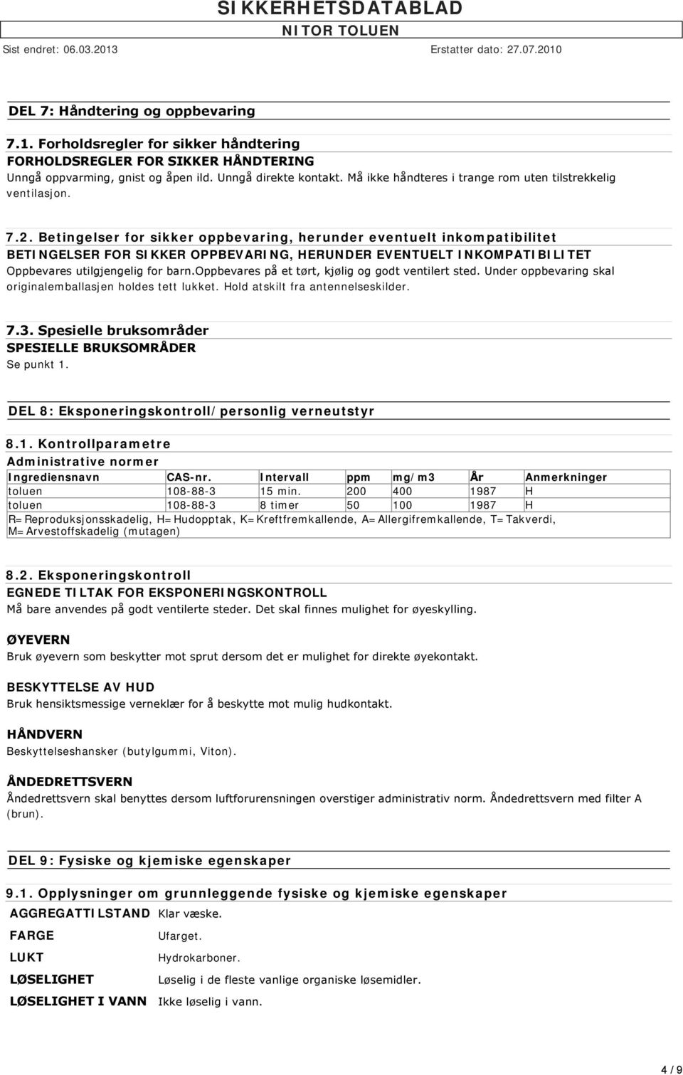 Betingelser for sikker oppbevaring, herunder eventuelt inkompatibilitet BETINGELSER FOR SIKKER OPPBEVARING, HERUNDER EVENTUELT INKOMPATIBILITET Oppbevares utilgjengelig for barn.