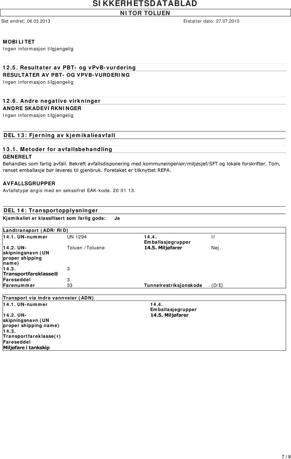 Bekreft avfallsdisponering med kommuneingeniør/miljøsjef/sft og lokale forskrifter. Tom, renset emballasje bør leveres til gjenbruk. Foretaket er tilknyttet REPA.