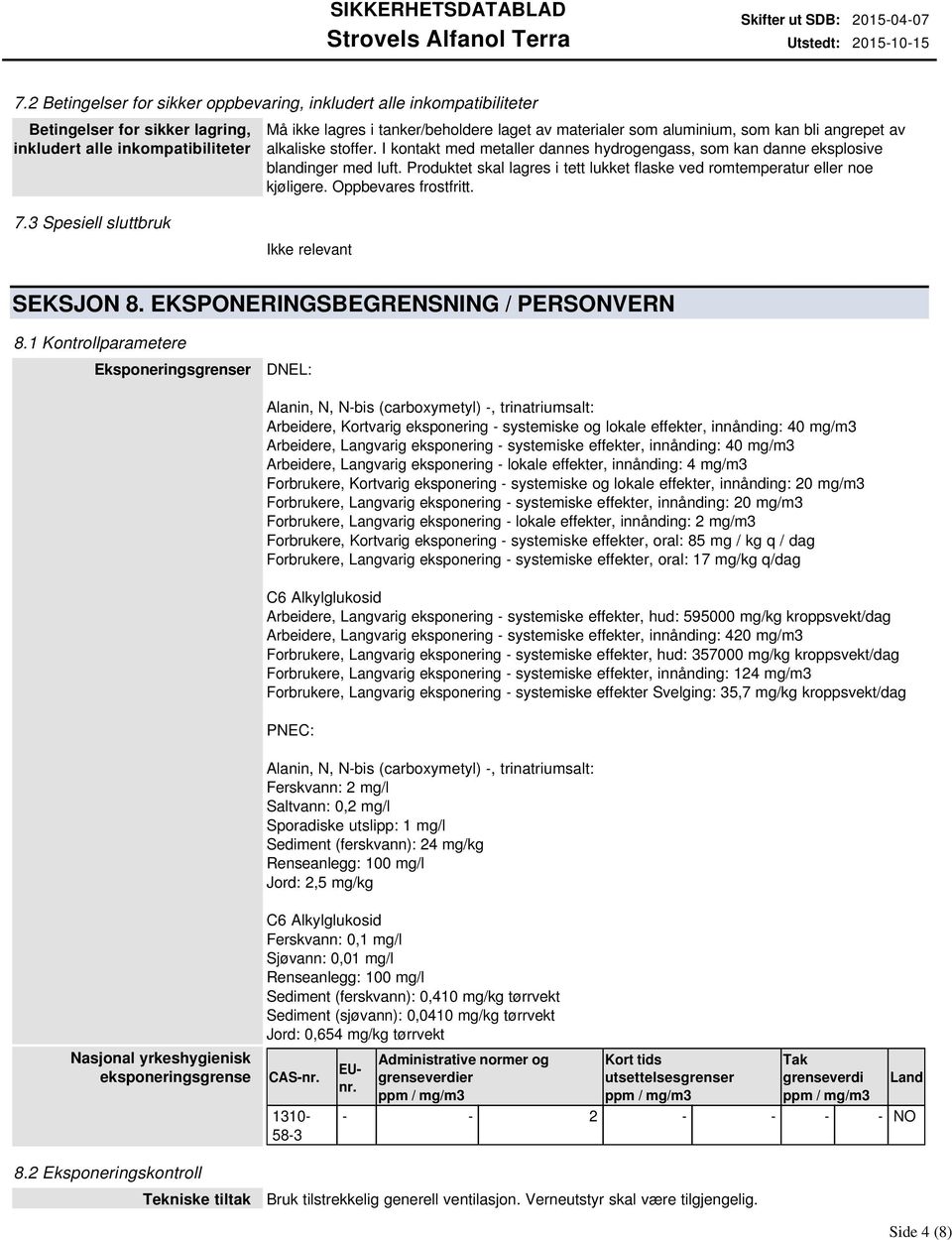 aluminium, som kan bli angrepet av alkaliske stoffer. I kontakt med metaller dannes hydrogengass, som kan danne eksplosive blandinger med luft.