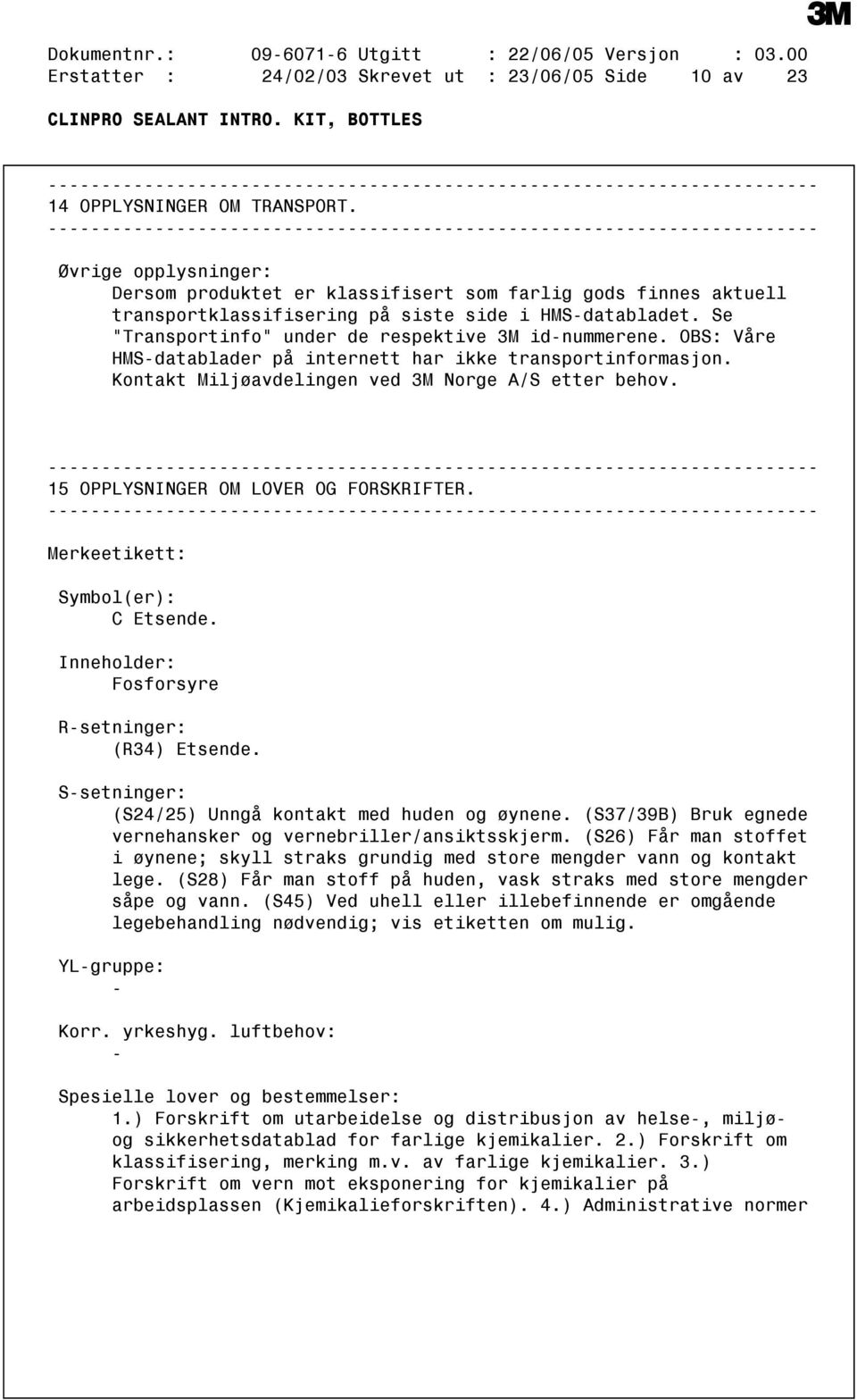 OBS: Våre HMSdatablader på internett har ikke transportinformasjon. Kontakt Miljøavdelingen ved 3M Norge A/S etter behov. 15 OPPLYSNINGER OM LOVER OG FORSKRIFTER. Merkeetikett: Symbol(er): C Etsende.