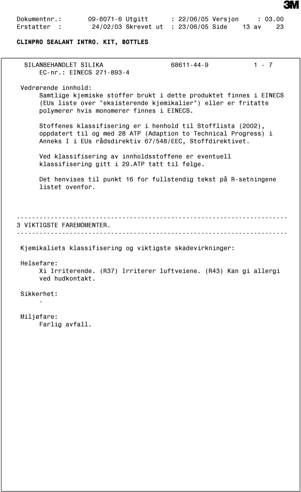 EINECS. Stoffenes klassifisering er i henhold til Stofflista (2002), oppdatert til og med 28 ATP (Adaption to Technical Progress) i Anneks I i EUs rådsdirektiv 67/548/EEC, Stoffdirektivet.