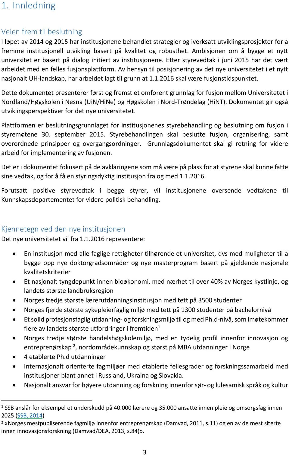 Av hensyn til posisjonering av det nye universitetet i et nytt nasjonalt UH-landskap, har arbeidet lagt til grunn at 1.1.2016 skal være fusjonstidspunktet.