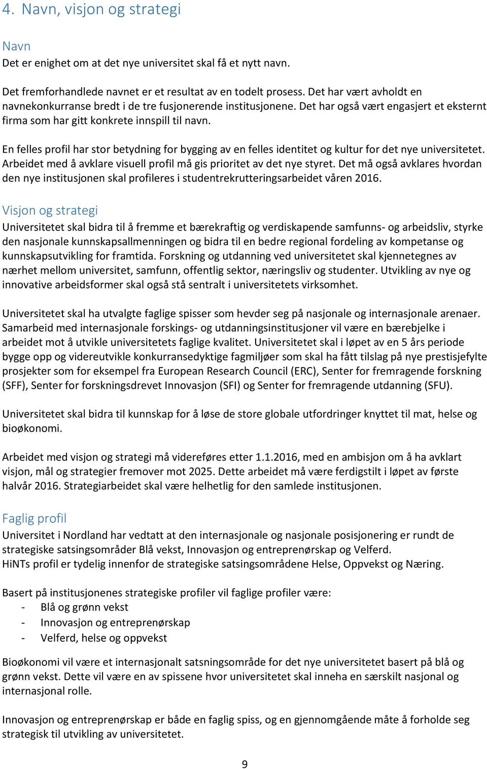 En felles profil har stor betydning for bygging av en felles identitet og kultur for det nye universitetet. Arbeidet med å avklare visuell profil må gis prioritet av det nye styret.