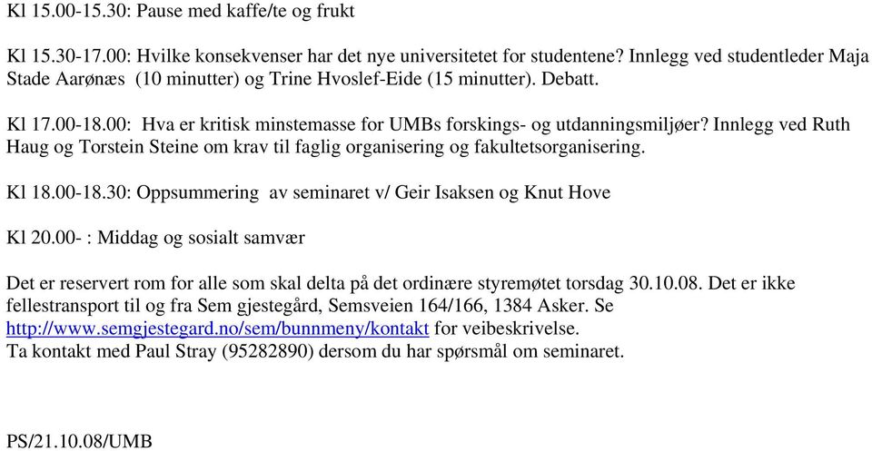 Innlegg ved Ruth Haug og Torstein Steine om krav til faglig organisering og fakultetsorganisering. Kl 18.00-18.30: Oppsummering av seminaret v/ Geir Isaksen og Knut Hove Kl 20.