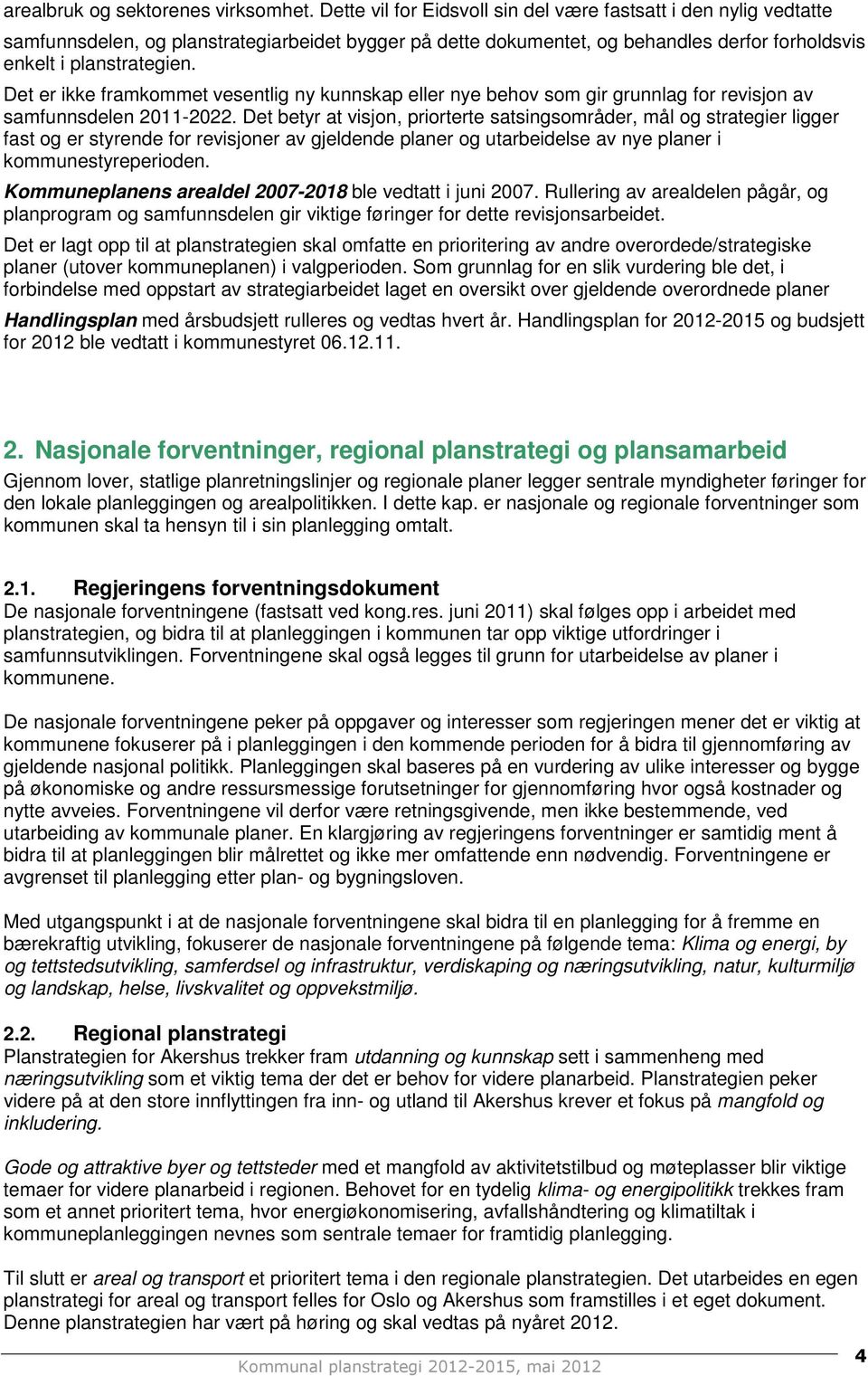 Det er ikke framkommet vesentlig ny kunnskap eller nye behov som gir grunnlag for revisjon av samfunnsdelen 2011-2022.