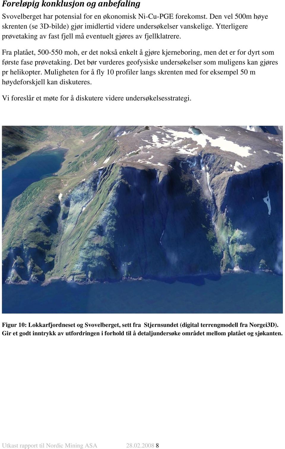 Det bør vurderes geofysiske undersøkelser som muligens kan gjøres pr helikopter. Muligheten for å fly 10 profiler langs skrenten med for eksempel 50 m høydeforskjell kan diskuteres.