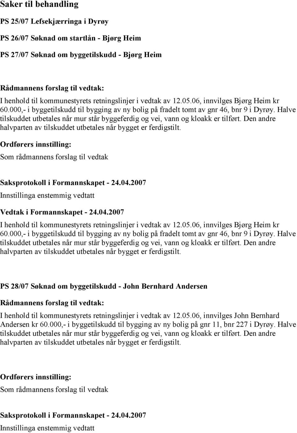 Halve tilskuddet utbetales når mur står byggeferdig og vei, vann og kloakk er tilført. Den andre halvparten av tilskuddet utbetales når bygget er ferdigstilt.