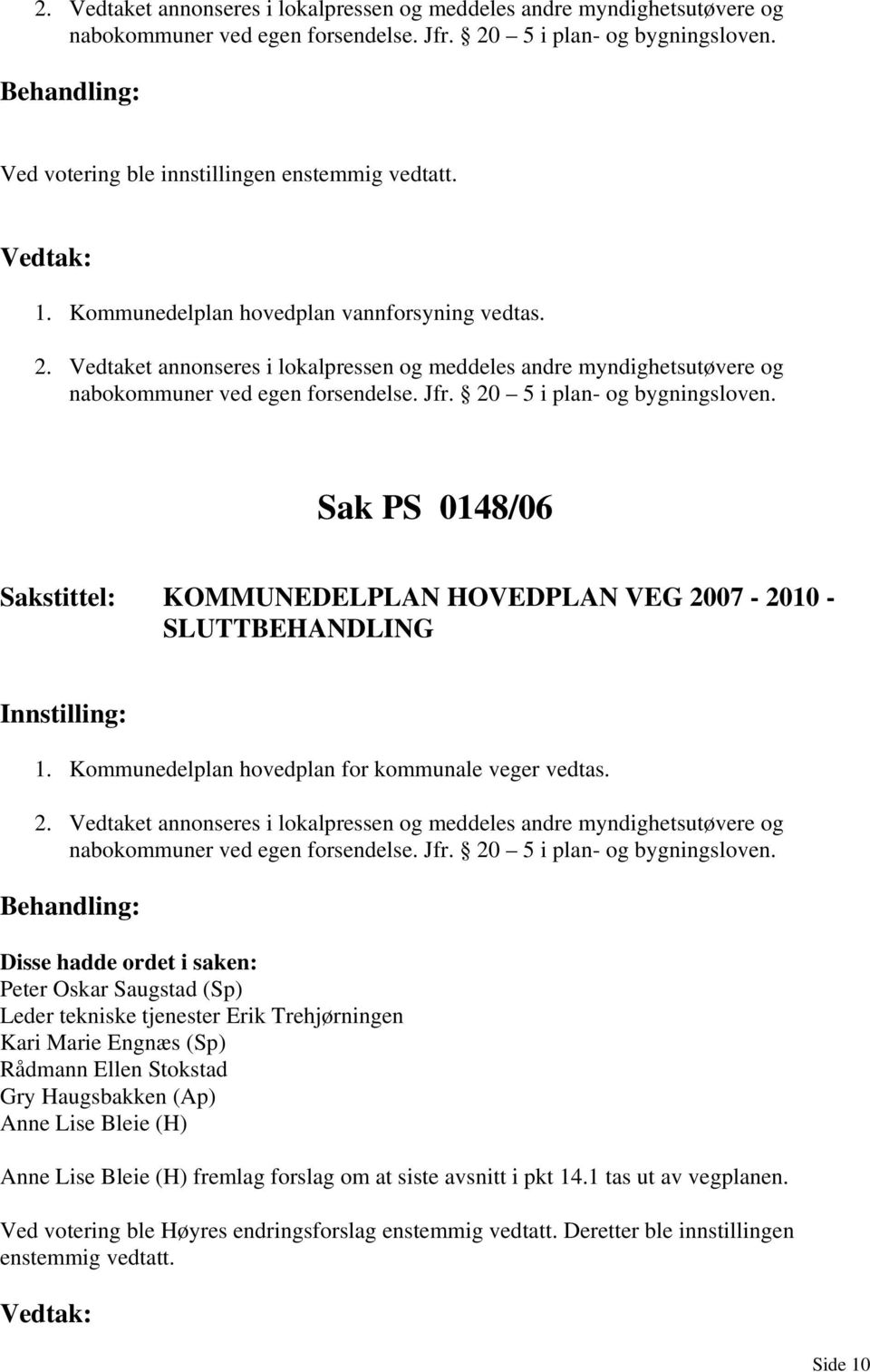 Sak PS 0148/06 Sakstittel: KOMMUNEDELPLAN HOVEDPLAN VEG 2007-2010 - SLUTTBEHANDLING 1. Kommunedelplan hovedplan for kommunale veger vedtas. 2. Vedtaket annonseres i lokalpressen og meddeles andre myndighetsutøvere og nabokommuner ved egen forsendelse.