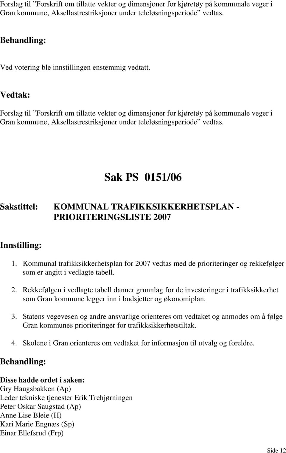 Kommunal trafikksikkerhetsplan for 2007 vedtas med de prioriteringer og rekkefølger som er angitt i vedlagte tabell. 2. Rekkefølgen i vedlagte tabell danner grunnlag for de investeringer i trafikksikkerhet som Gran kommune legger inn i budsjetter og økonomiplan.