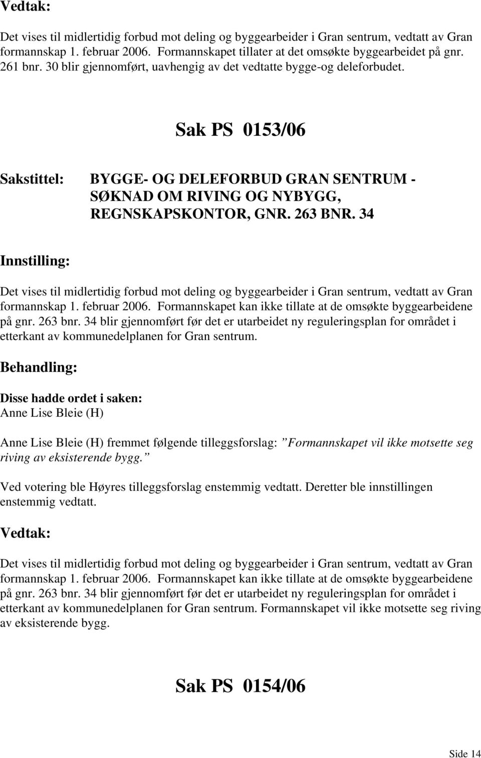 34 Det vises til midlertidig forbud mot deling og byggearbeider i Gran sentrum, vedtatt av Gran formannskap 1. februar 2006. Formannskapet kan ikke tillate at de omsøkte byggearbeidene på gnr.