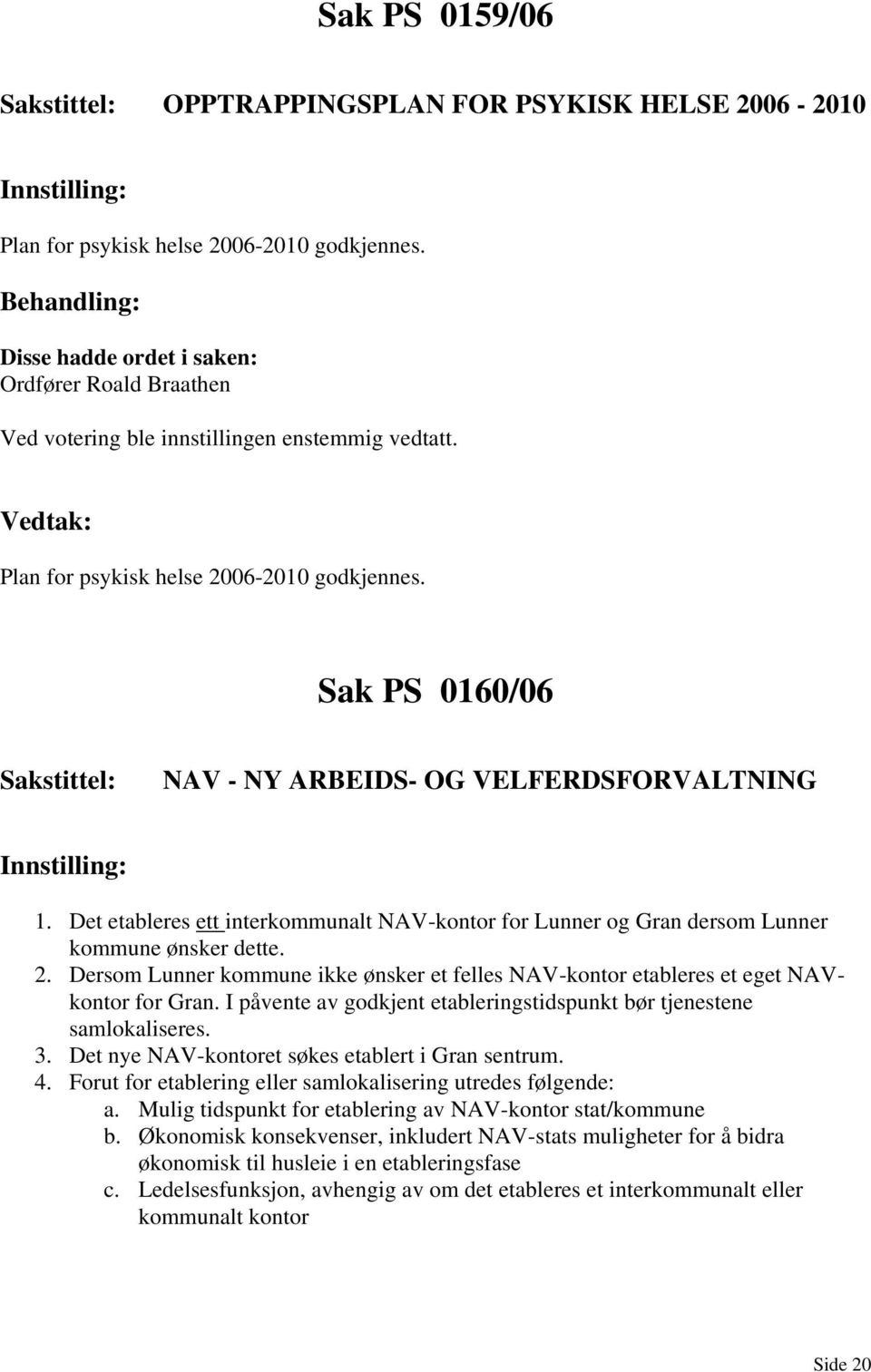 Det etableres ett interkommunalt NAV-kontor for Lunner og Gran dersom Lunner kommune ønsker dette. 2. Dersom Lunner kommune ikke ønsker et felles NAV-kontor etableres et eget NAVkontor for Gran.