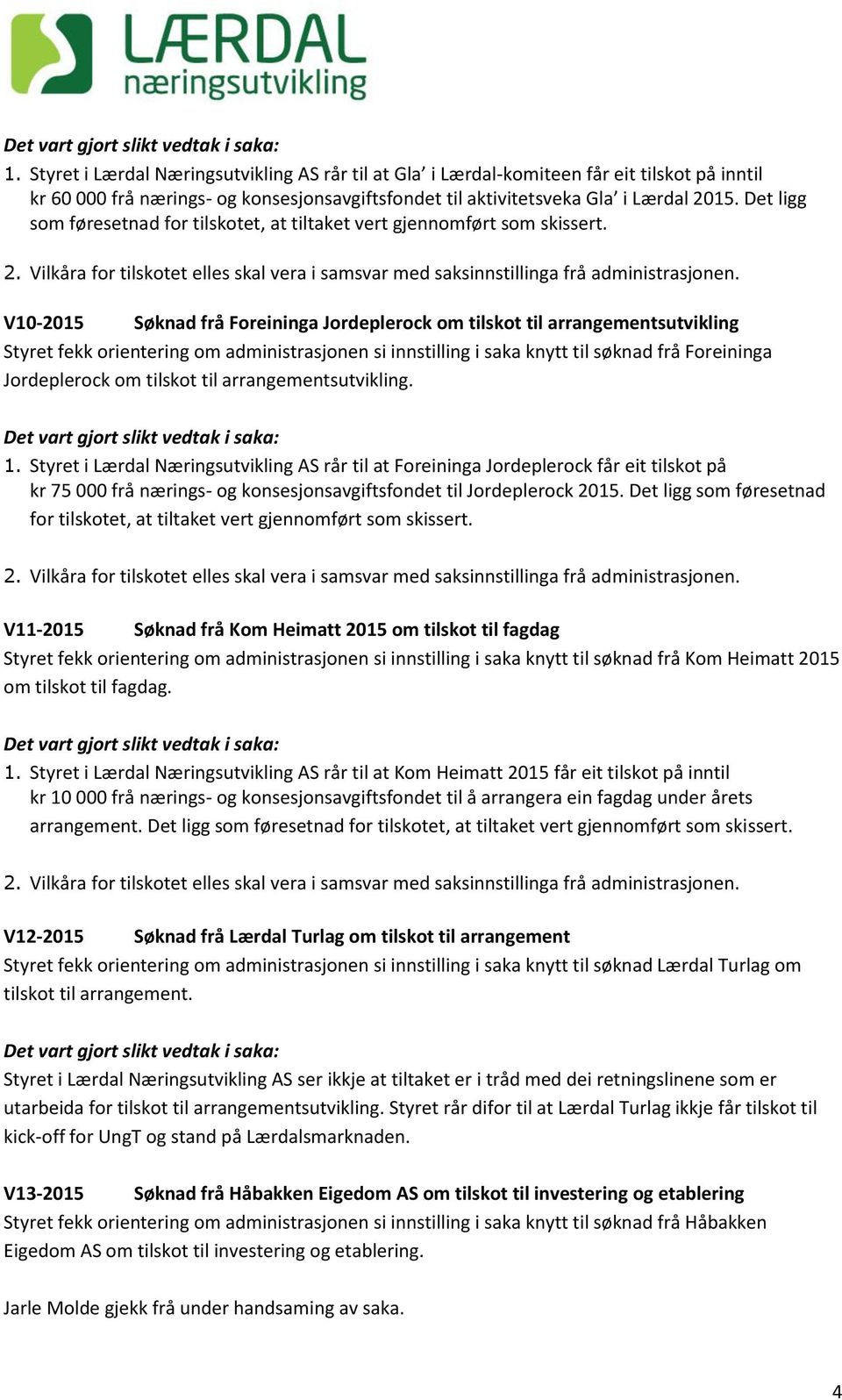 V10-2015 Søknad frå Foreininga Jordeplerock om tilskot til arrangementsutvikling Styret fekk orientering om administrasjonen si innstilling i saka knytt til søknad frå Foreininga Jordeplerock om