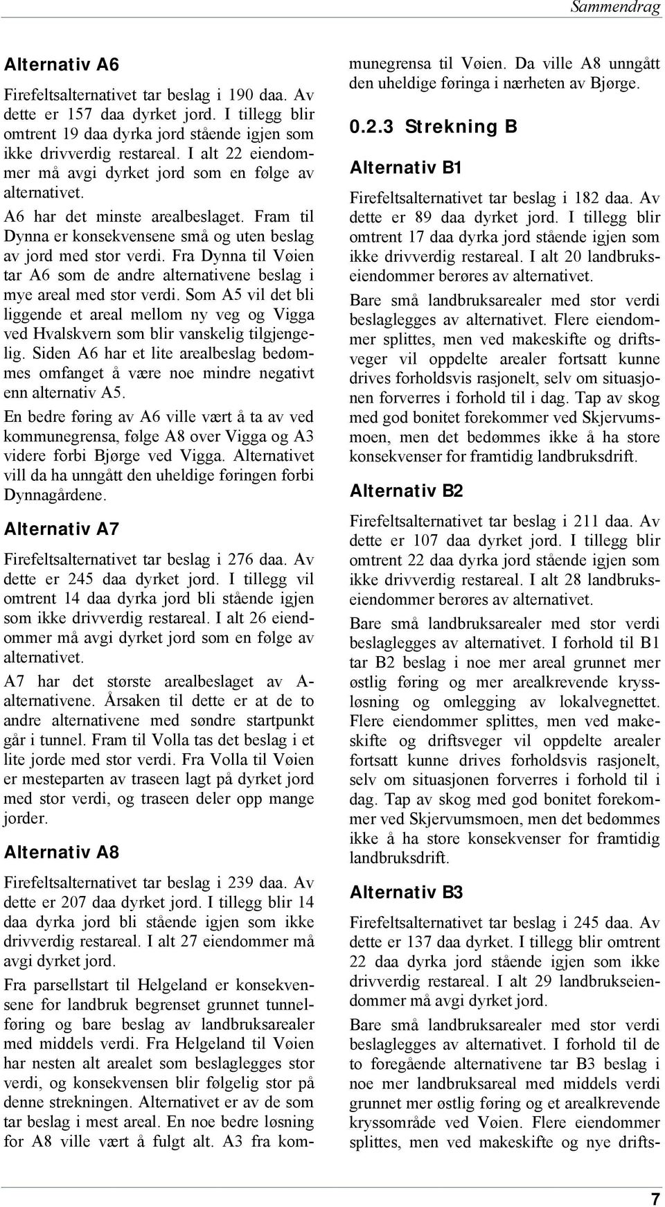 Fra Dynna til Vøien tar A6 som de andre alternativene beslag i mye areal med stor verdi. Som A5 vil det bli liggende et areal mellom ny veg og Vigga ved Hvalskvern som blir vanskelig tilgjengelig.