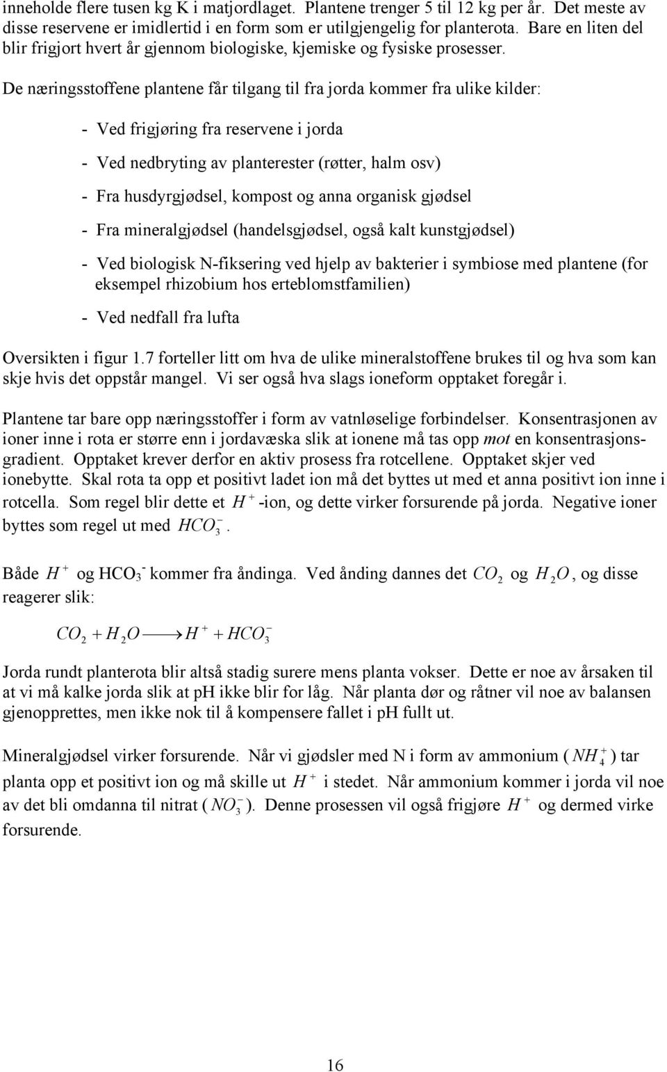 De næringsstoffene plantene får tilgang til fra jorda kommer fra ulike kilder: - Ved frigjøring fra reservene i jorda - Ved nedbryting av planterester (røtter, halm osv) - Fra husdyrgjødsel, kompost