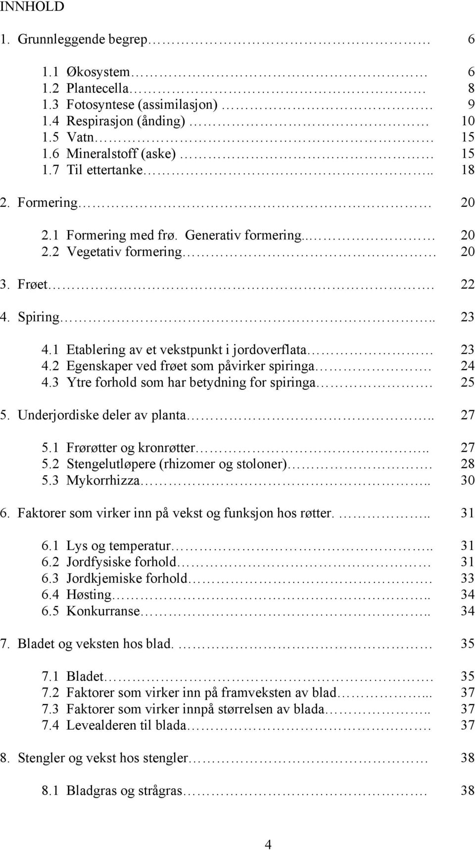 2 Egenskaper ved frøet som påvirker spiringa. 24 4.3 Ytre forhold som har betydning for spiringa. 25 5. Underjordiske deler av planta.. 27 5.1 Frørøtter og kronrøtter.. 27 5.2 Stengelutløpere (rhizomer og stoloner).