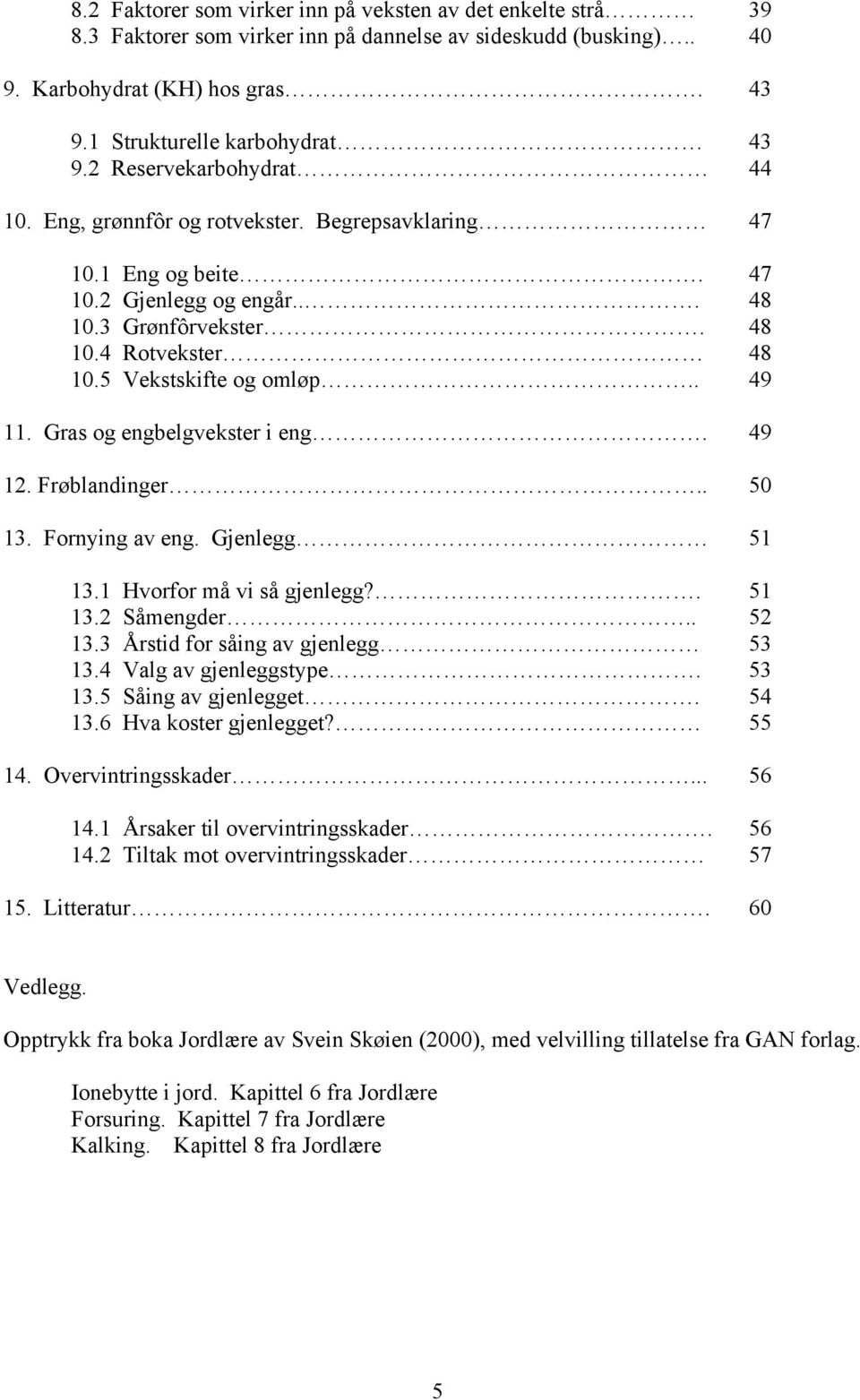 . 49 11. Gras og engbelgvekster i eng. 49 12. Frøblandinger.. 50 13. Fornying av eng. Gjenlegg 51 13.1 Hvorfor må vi så gjenlegg?. 51 13.2 Såmengder.. 52 13.3 Årstid for såing av gjenlegg 53 13.