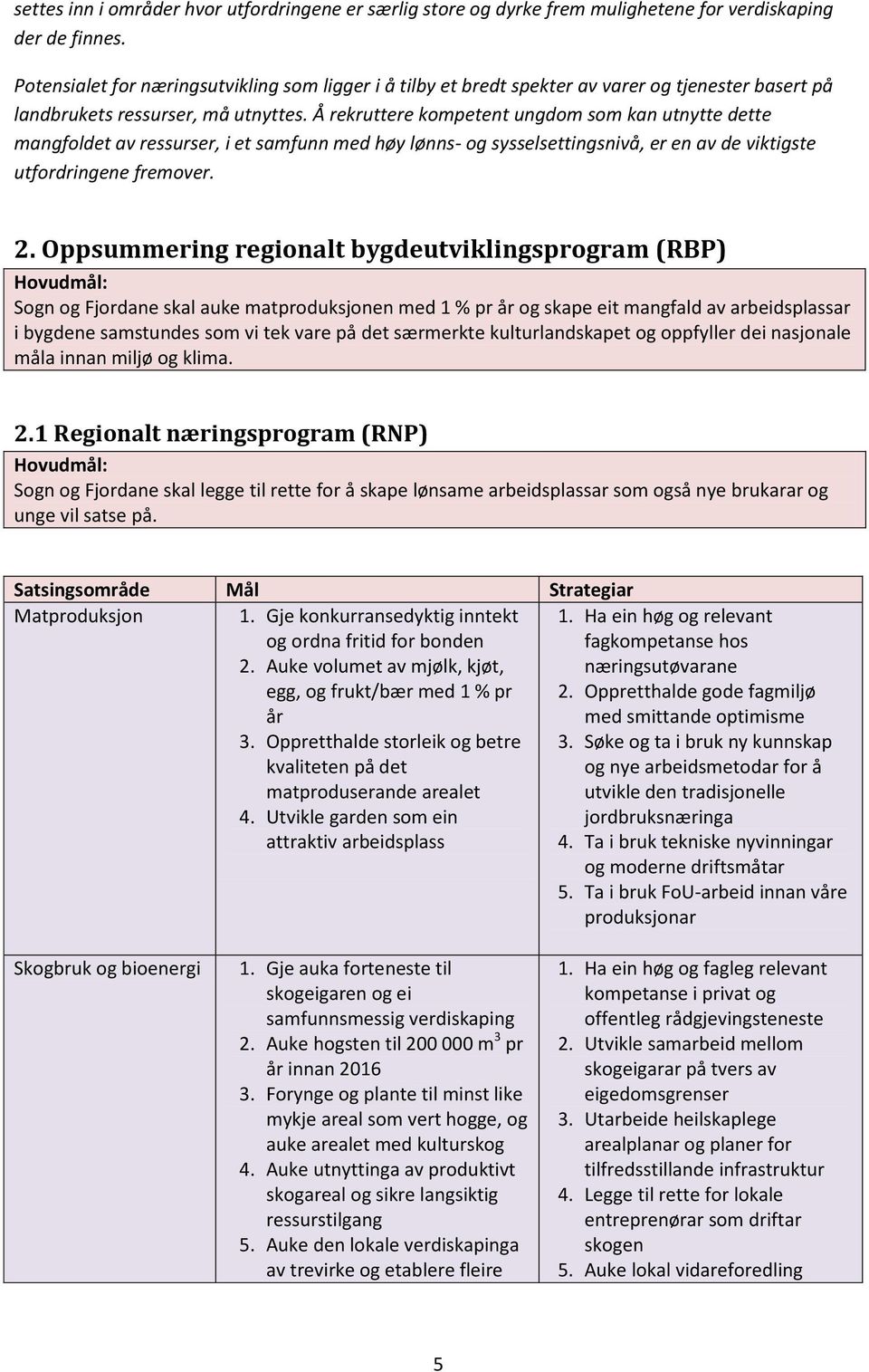 Å rekruttere kompetent ungdom som kan utnytte dette mangfoldet av ressurser, i et samfunn med høy lønns- og sysselsettingsnivå, er en av de viktigste utfordringene fremover. 2.