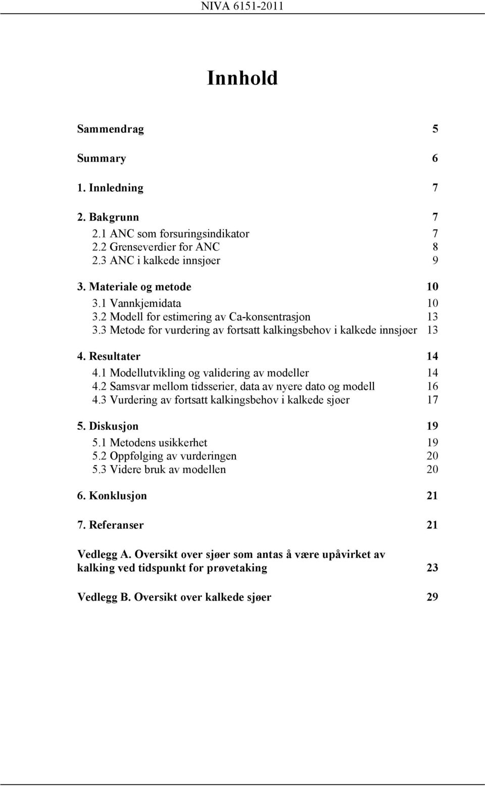 1 Modellutvikling og validering av modeller 14 4.2 Samsvar mellom tidsserier, data av nyere dato og modell 16 4.3 Vurdering av fortsatt kalkingsbehov i kalkede sjøer 17 5. Diskusjon 19 5.