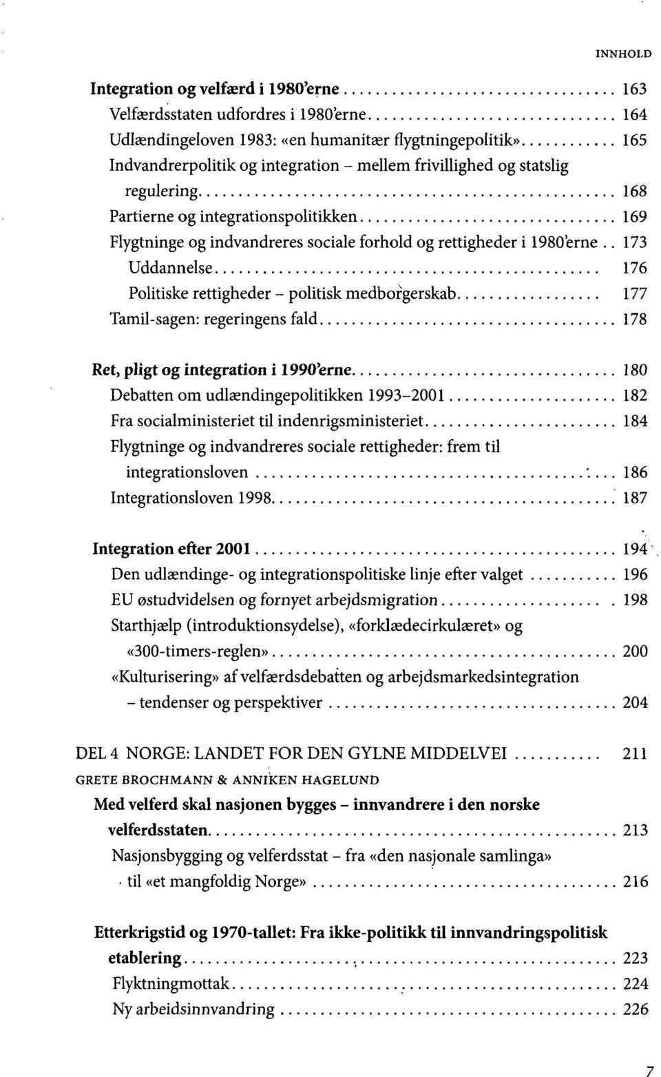 . 173 Uddannelse 176 Politiske rettigheder - politisk medborgerskab 177 Tamil-sagen: regeringens fald 178 Ret, pligt og integration i 1990'erne 180 Debatten om udlændingepolitikken 1993-2001 182 Fra