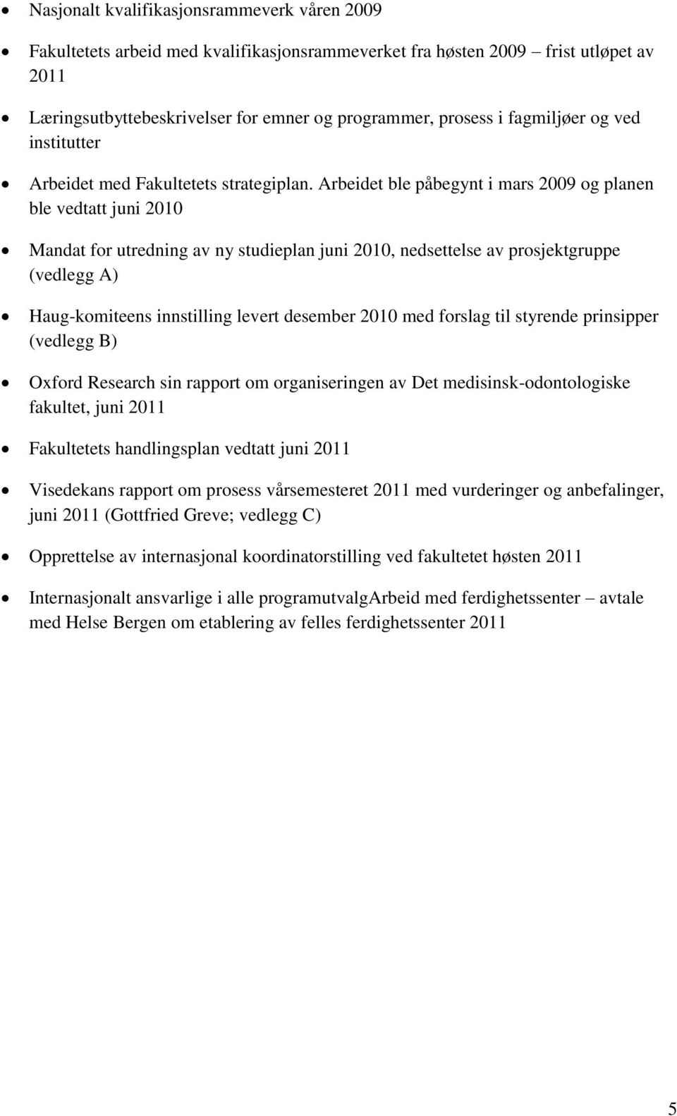 Arbeidet ble påbegynt i mars 2009 og planen ble vedtatt juni 2010 Mandat for utredning av ny studieplan juni 2010, nedsettelse av prosjektgruppe (vedlegg A) Haug-komiteens innstilling levert desember