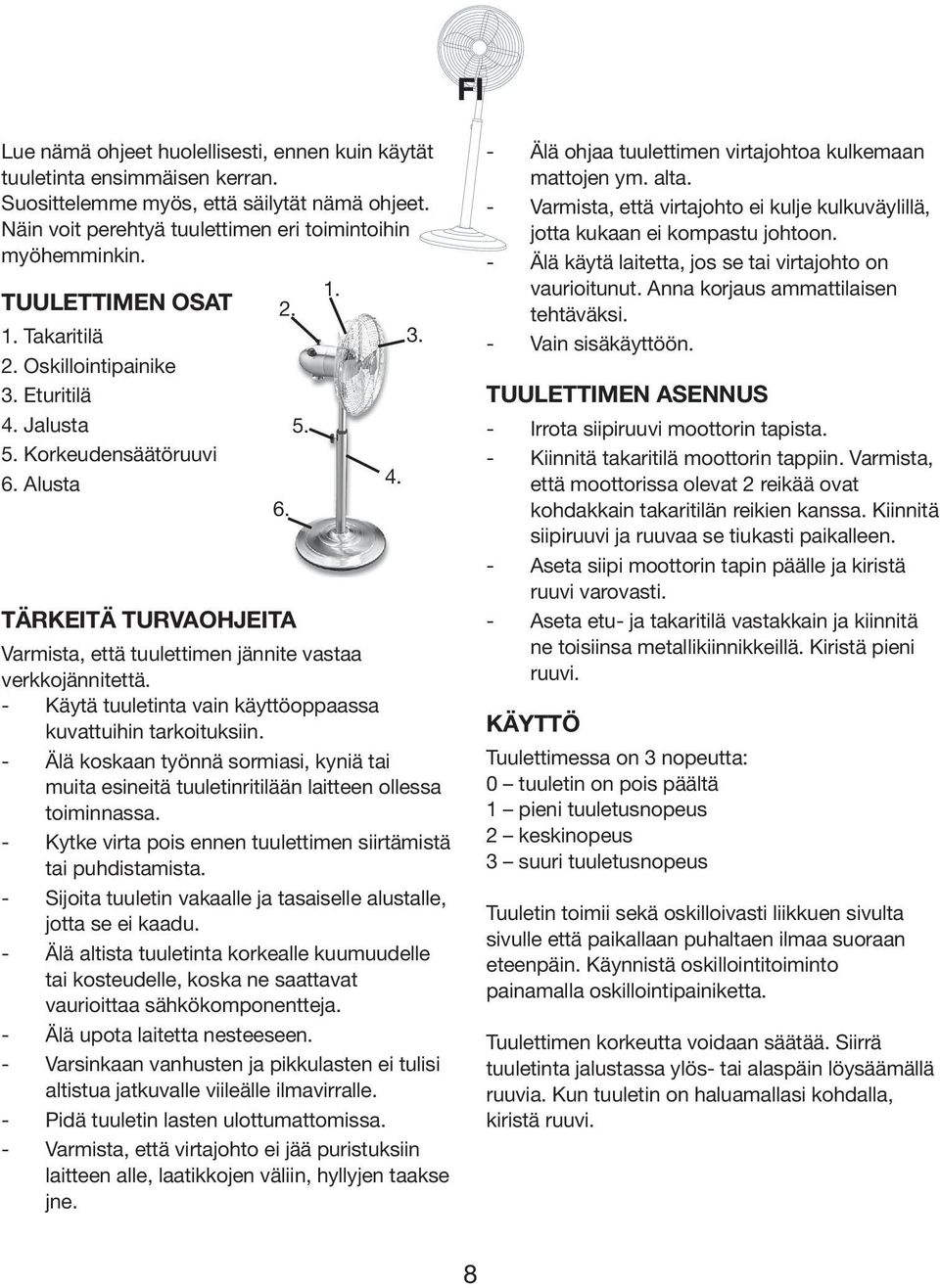 - Käytä tuuletinta vain käyttöoppaassa kuvattuihin tarkoituksiin. - Älä koskaan työnnä sormiasi, kyniä tai muita esineitä tuuletinritilään laitteen ollessa toiminnassa.