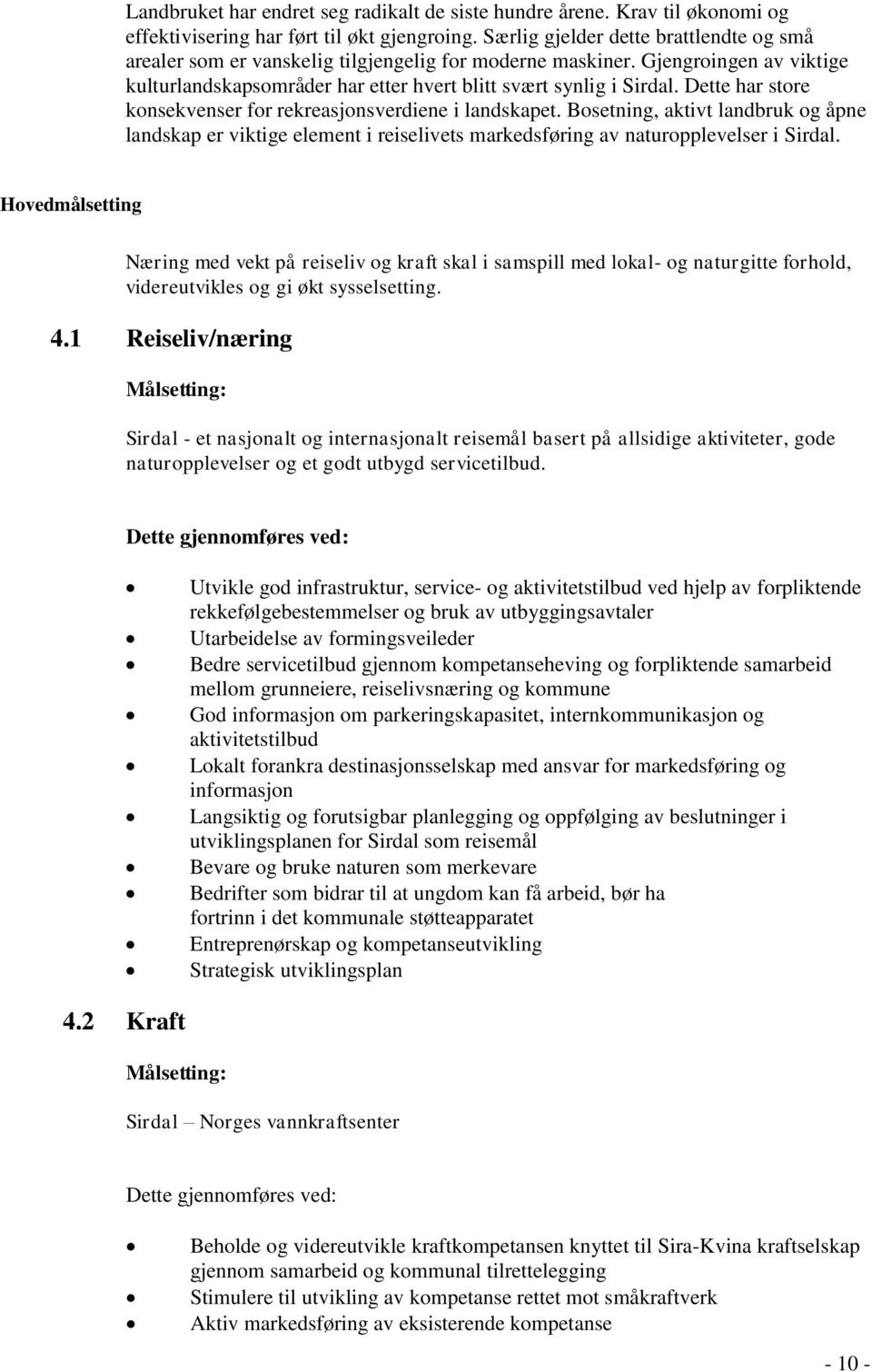 Dette har store konsekvenser for rekreasjonsverdiene i landskapet. Bosetning, aktivt landbruk og åpne landskap er viktige element i reiselivets markedsføring av naturopplevelser i Sirdal.