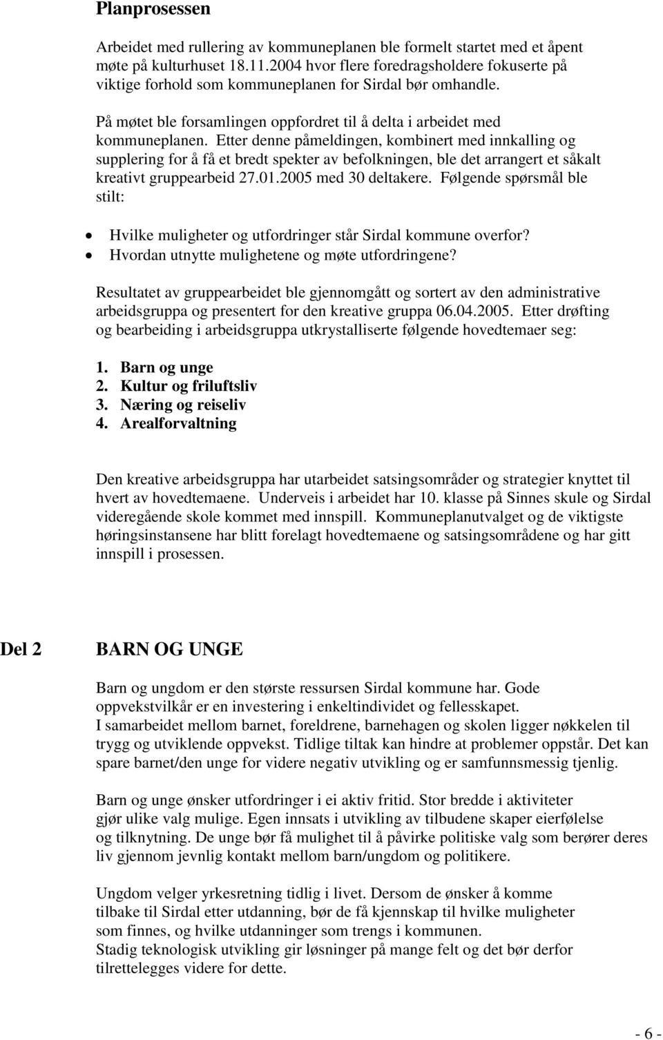 Etter denne påmeldingen, kombinert med innkalling og supplering for å få et bredt spekter av befolkningen, ble det arrangert et såkalt kreativt gruppearbeid 27.01.2005 med 30 deltakere.