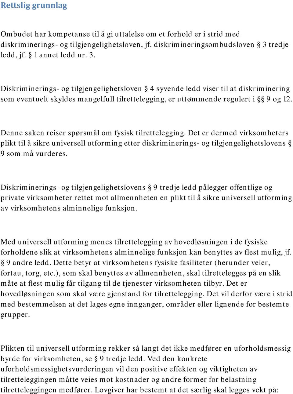 Denne saken reiser spørsmål om fysisk tilrettelegging. Det er dermed virksomheters plikt til å sikre universell utforming etter diskriminerings- og tilgjengelighetslovens 9 som må vurderes.