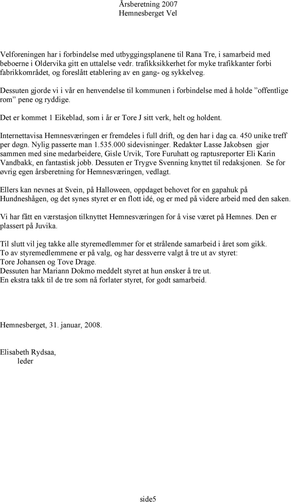 Dessuten gjorde vi i vår en henvendelse til kommunen i forbindelse med å holde offentlige rom pene og ryddige. Det er kommet 1 Eikeblad, som i år er Tore J sitt verk, helt og holdent.